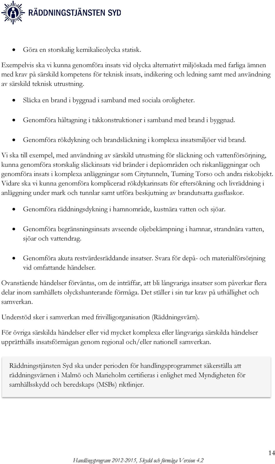 teknisk utrustning. Släcka en brand i byggnad i samband med sociala oroligheter. Genomföra håltagning i takkonstruktioner i samband med brand i byggnad.