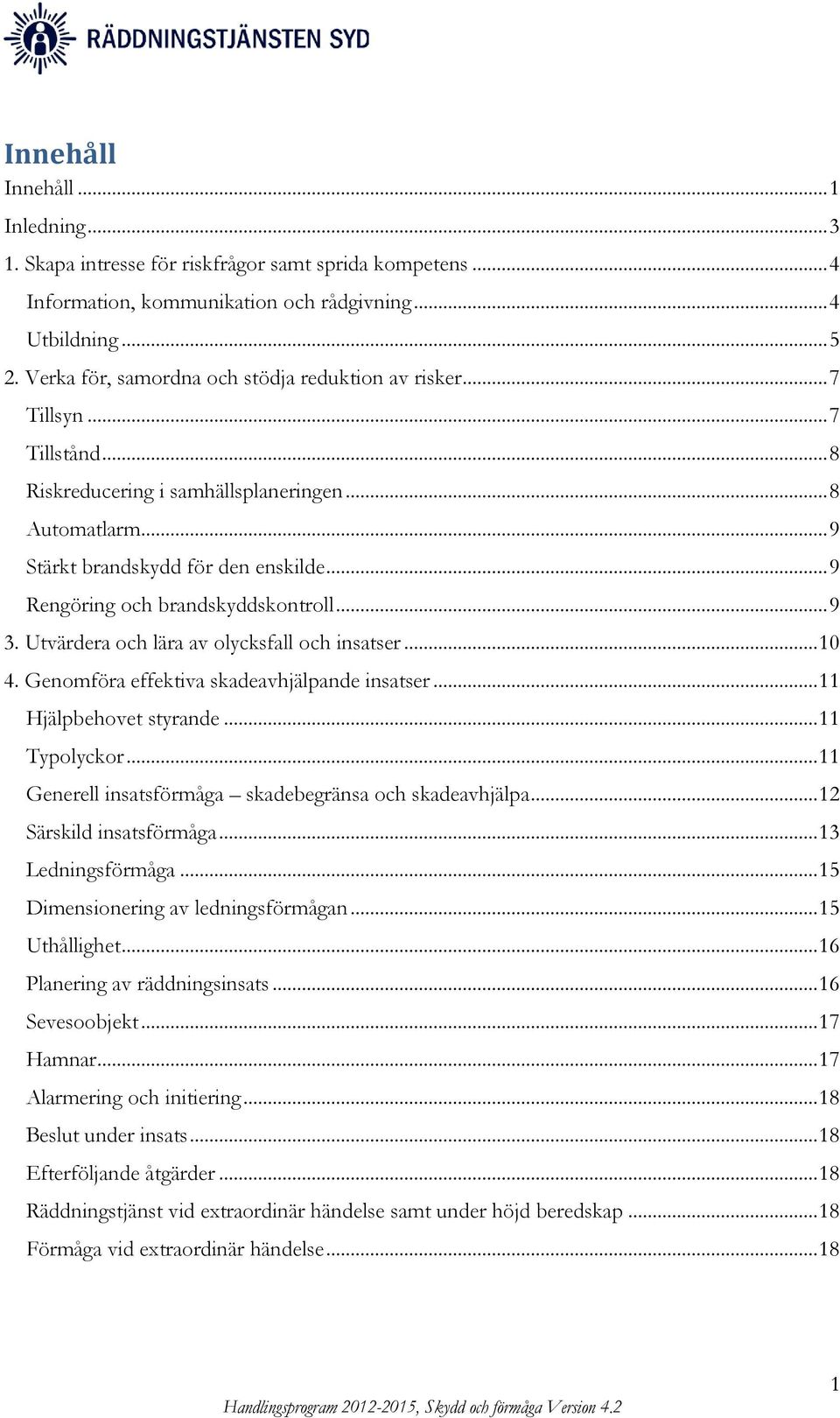 .. 9 Rengöring och brandskyddskontroll... 9 3. Utvärdera och lära av olycksfall och insatser... 10 4. Genomföra effektiva skadeavhjälpande insatser... 11 Hjälpbehovet styrande... 11 Typolyckor.