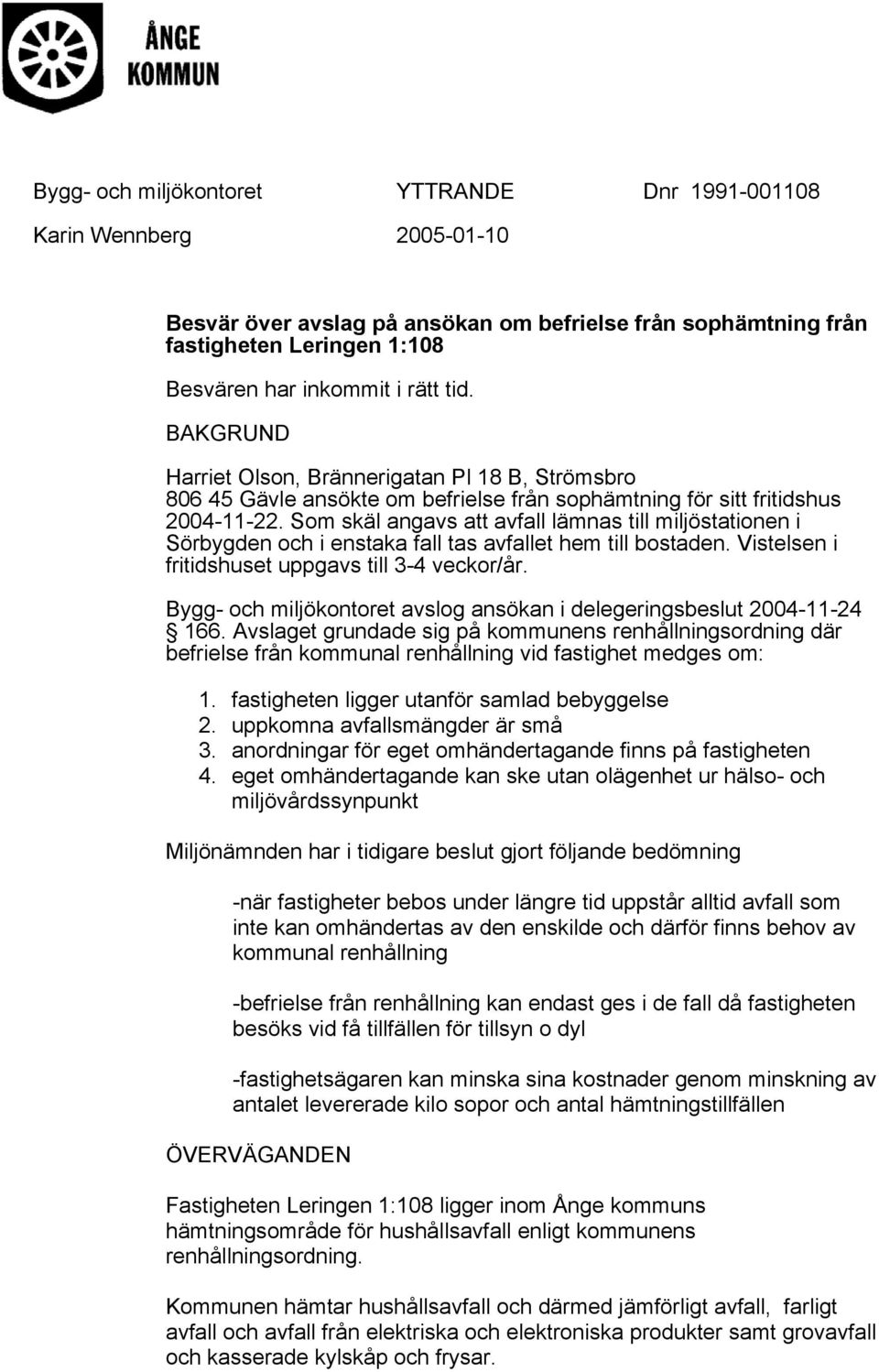 Som skäl angavs att avfall lämnas till miljöstationen i Sörbygden och i enstaka fall tas avfallet hem till bostaden. Vistelsen i fritidshuset uppgavs till 3-4 veckor/år.