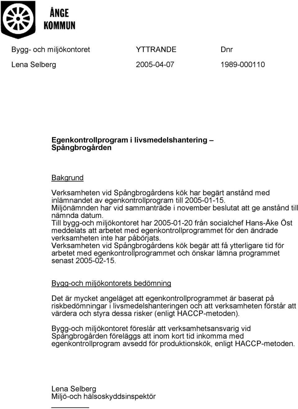 Till bygg-och miljökontoret har 2005-01-20 från socialchef Hans-Åke Öst meddelats att arbetet med egenkontrollprogrammet för den ändrade verksamheten inte har påbörjats.
