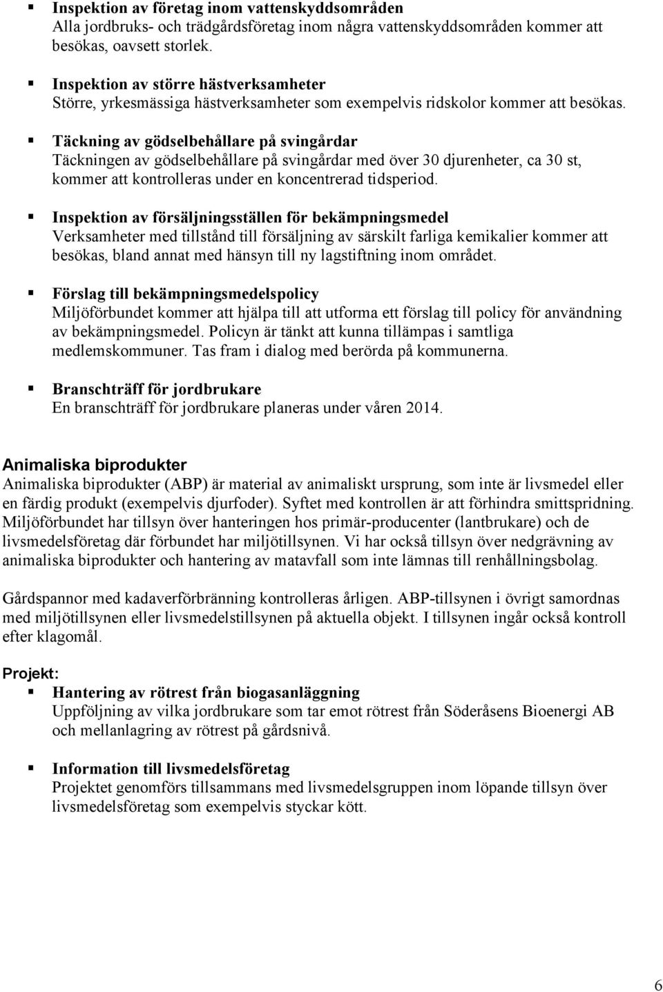 Täckning av gödselbehållare på svingårdar Täckningen av gödselbehållare på svingårdar med över 30 djurenheter, ca 30 st, kommer att kontrolleras under en koncentrerad tidsperiod.