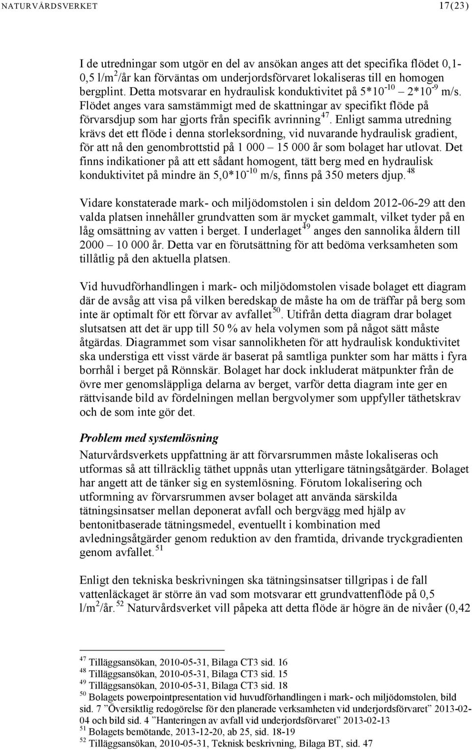 Enligt samma utredning krävs det ett flöde i denna storleksordning, vid nuvarande hydraulisk gradient, för att nå den genombrottstid på 1 000 15 000 år som bolaget har utlovat.