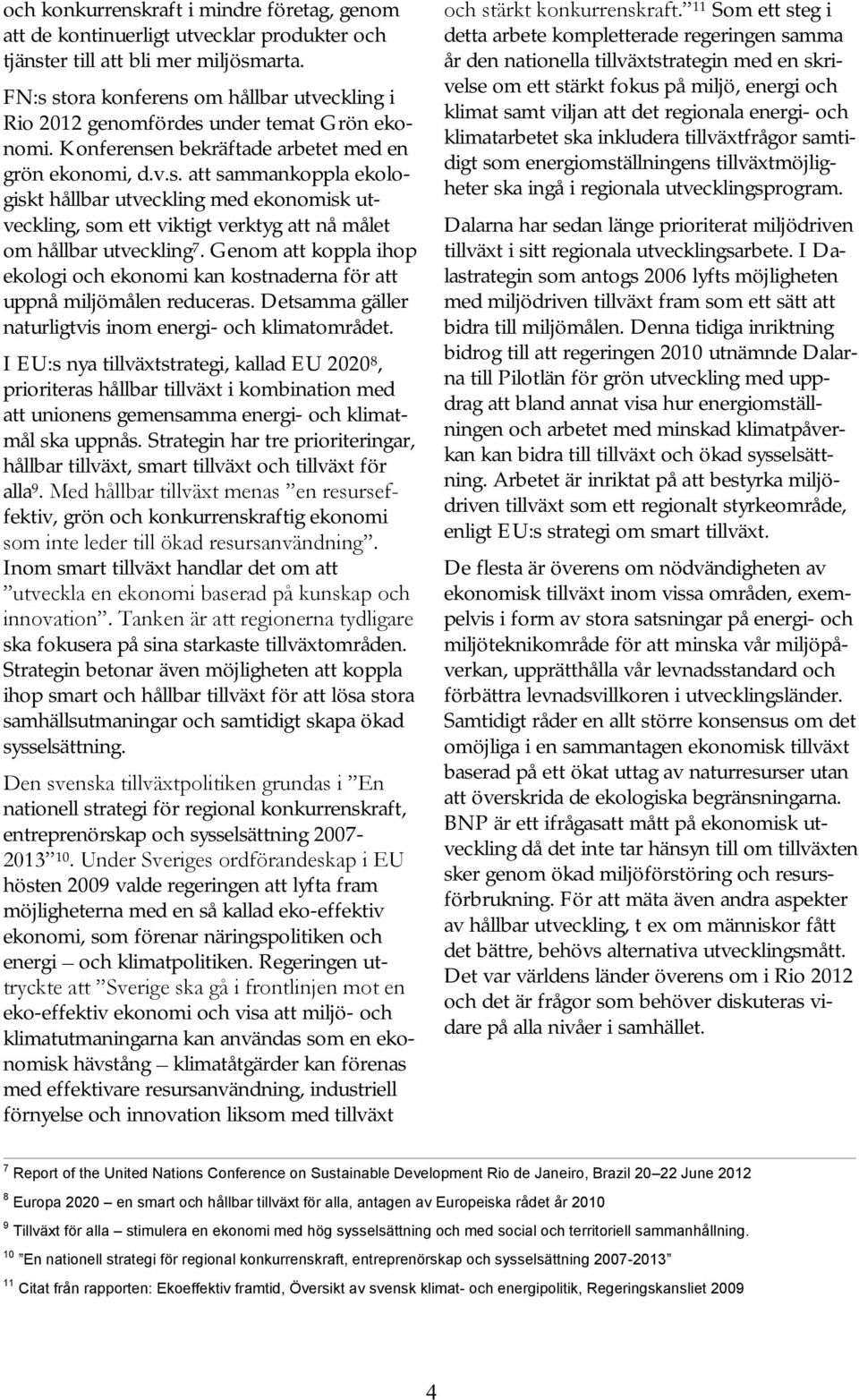 Genom att koppla ihop ekologi och ekonomi kan kostnaderna för att uppnå miljömålen reduceras. Detsamma gäller naturligtvis inom energi- och klimatområdet.