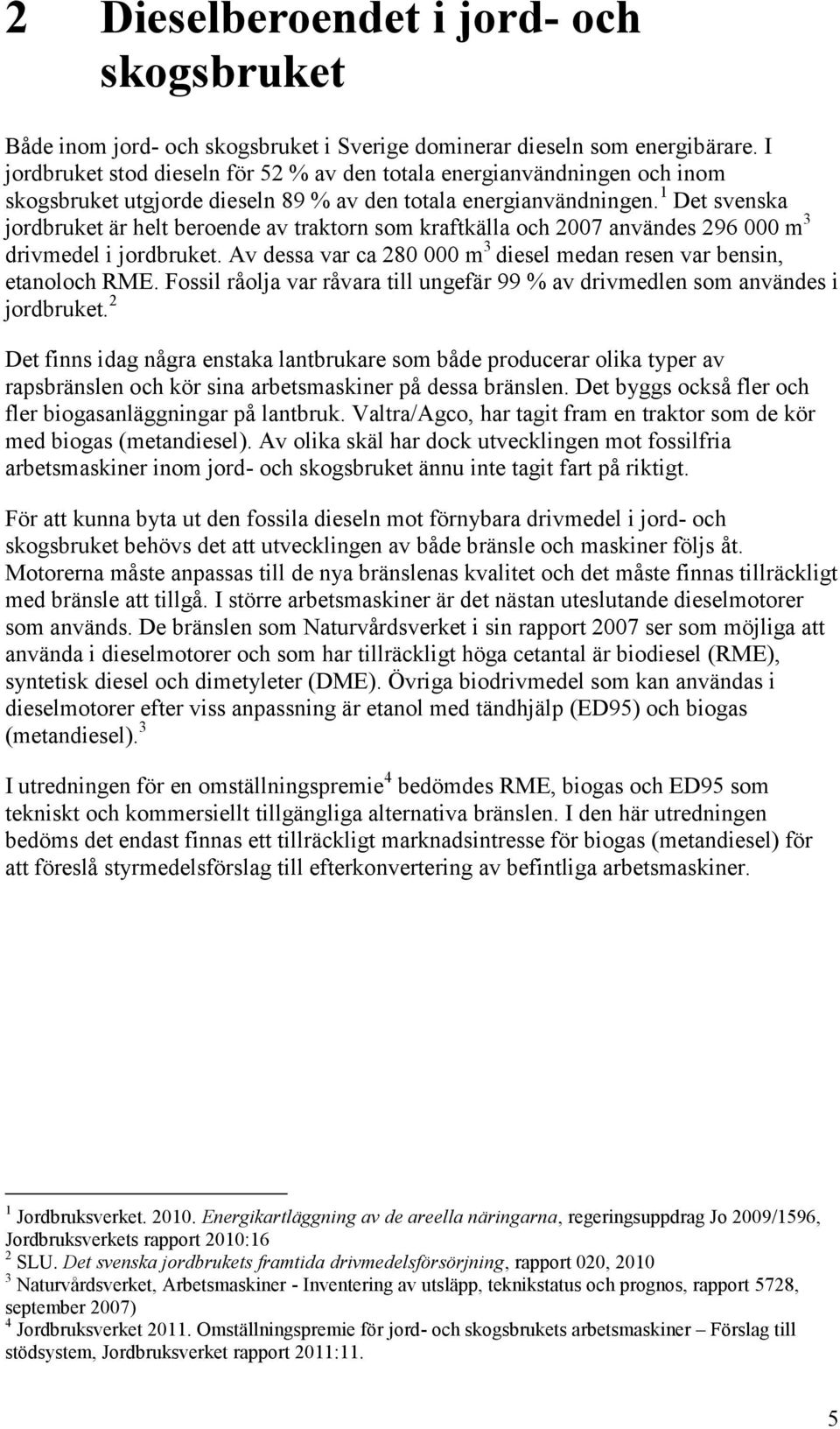 1 Det svenska jordbruket är helt beroende av traktorn som kraftkälla och 2007 användes 296 000 m 3 drivmedel i jordbruket. Av dessa var ca 280 000 m 3 diesel medan resen var bensin, etanoloch RME.