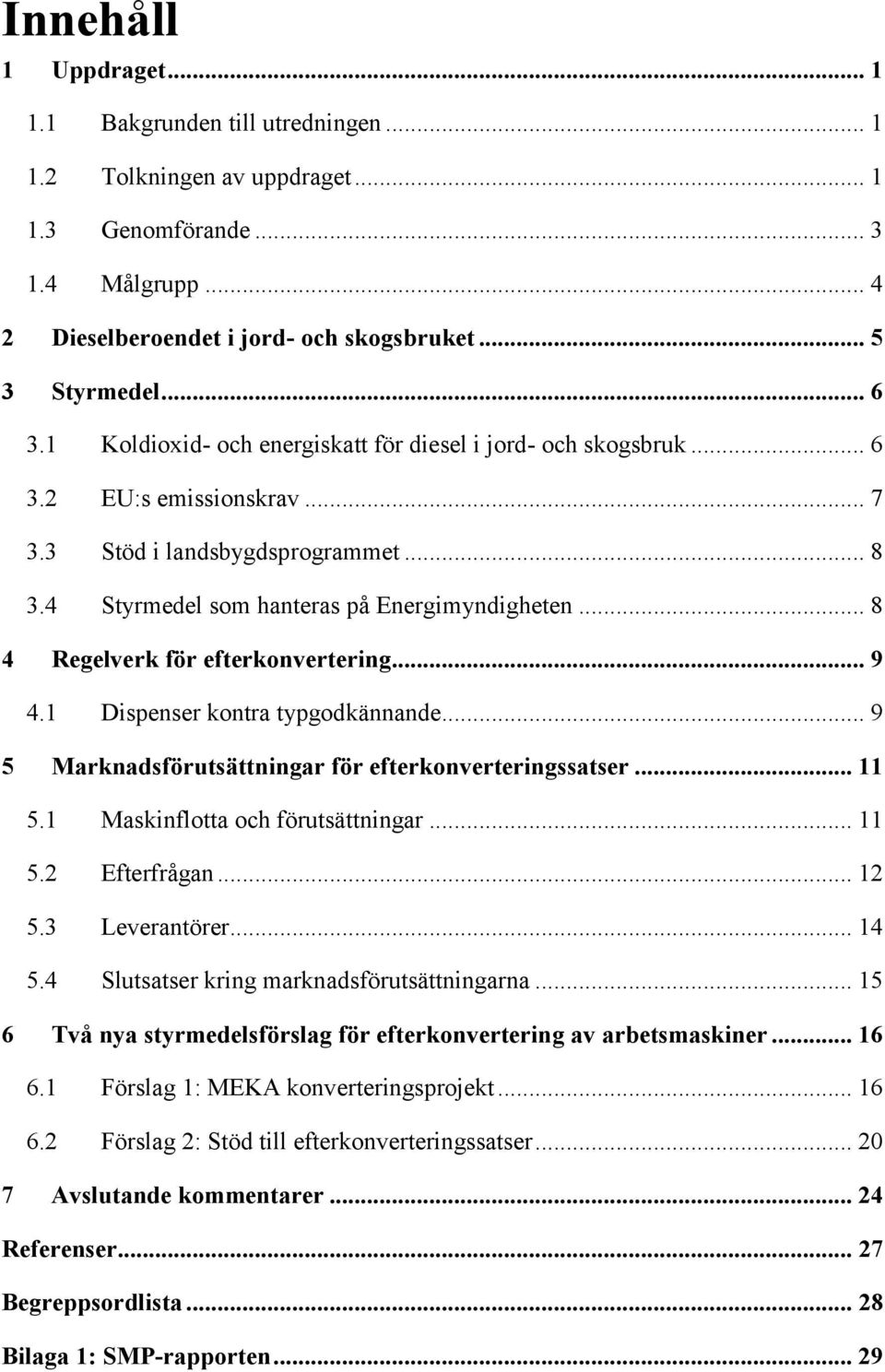 .. 8 4 Regelverk för efterkonvertering... 9 4.1 Dispenser kontra typgodkännande... 9 5 Marknadsförutsättningar för efterkonverteringssatser... 11 5.1 Maskinflotta och förutsättningar... 11 5.2 Efterfrågan.