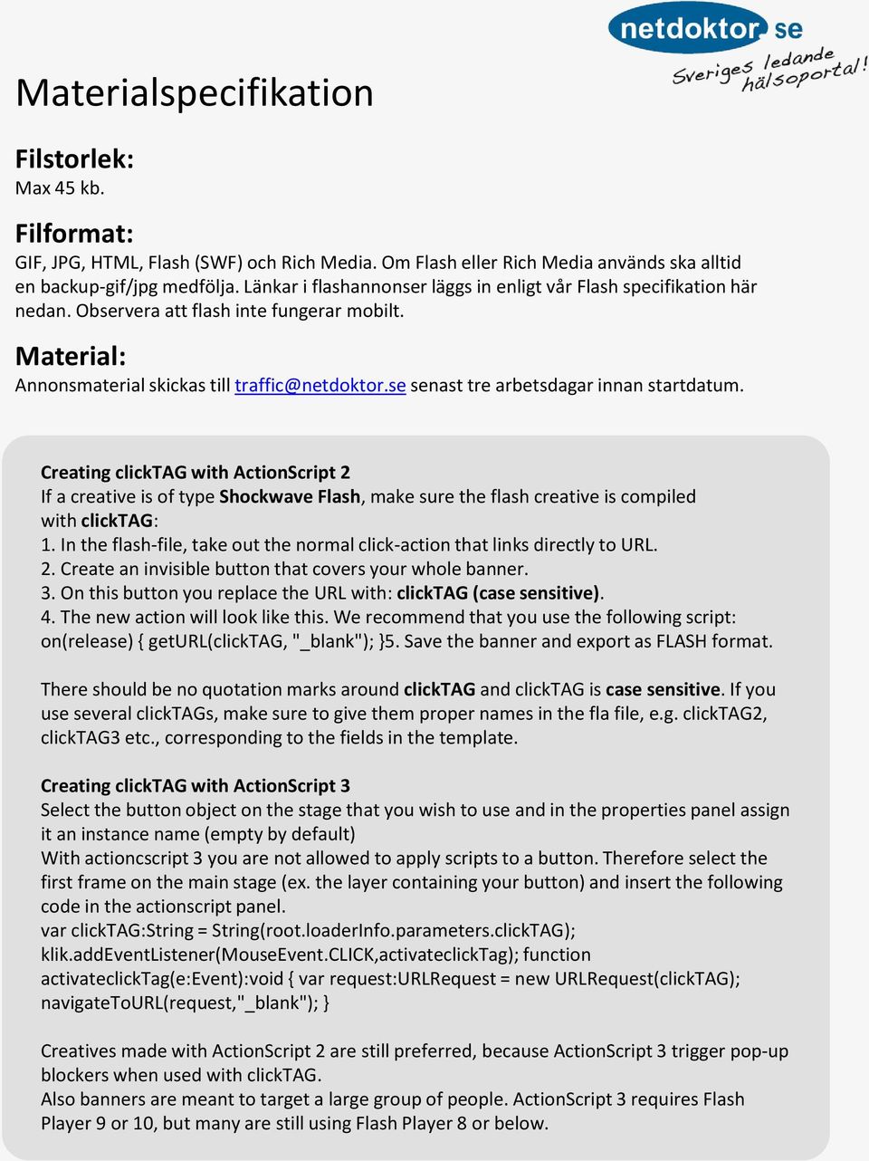 se senast tre arbetsdagar innan startdatum. Creating clicktag with ActionScript 2 If a creative is of type Shockwave Flash, make sure the flash creative is compiled with clicktag: 1.