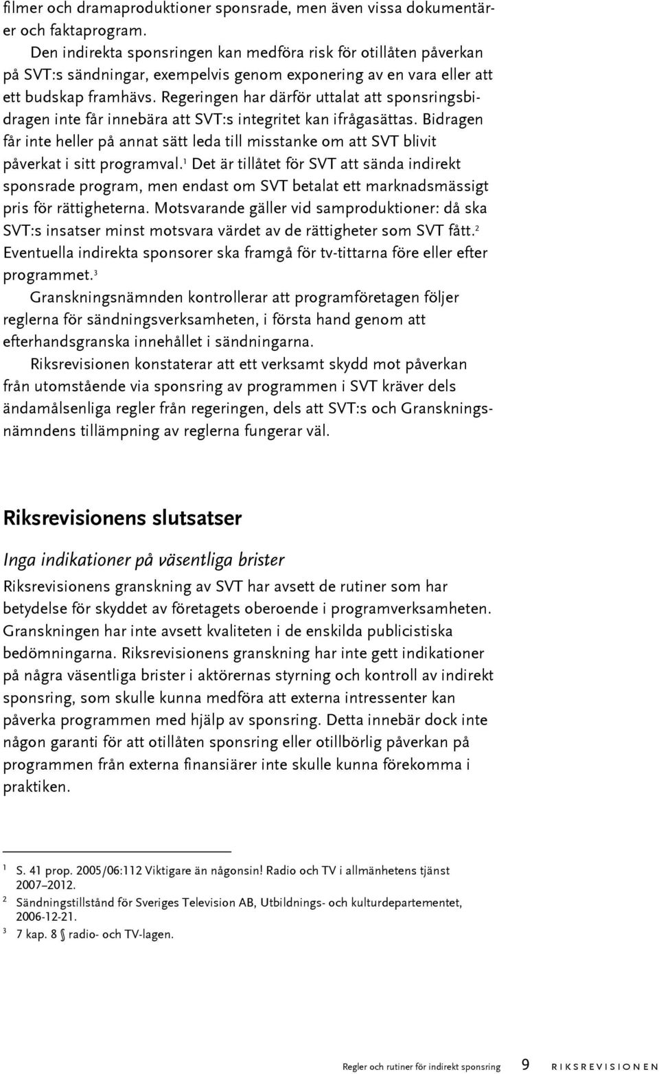 Regeringen har därför uttalat att sponsringsbidragen inte får innebära att SVT:s integritet kan ifrågasättas.