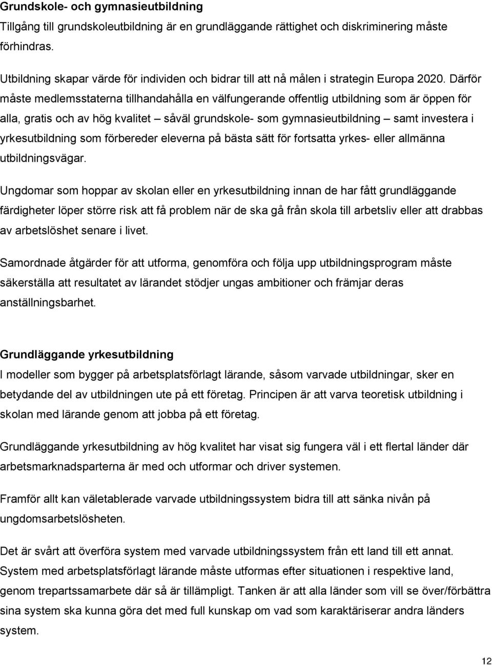 Därför måste medlemsstaterna tillhandahålla en välfungerande offentlig utbildning som är öppen för alla, gratis och av hög kvalitet såväl grundskole- som gymnasieutbildning samt investera i