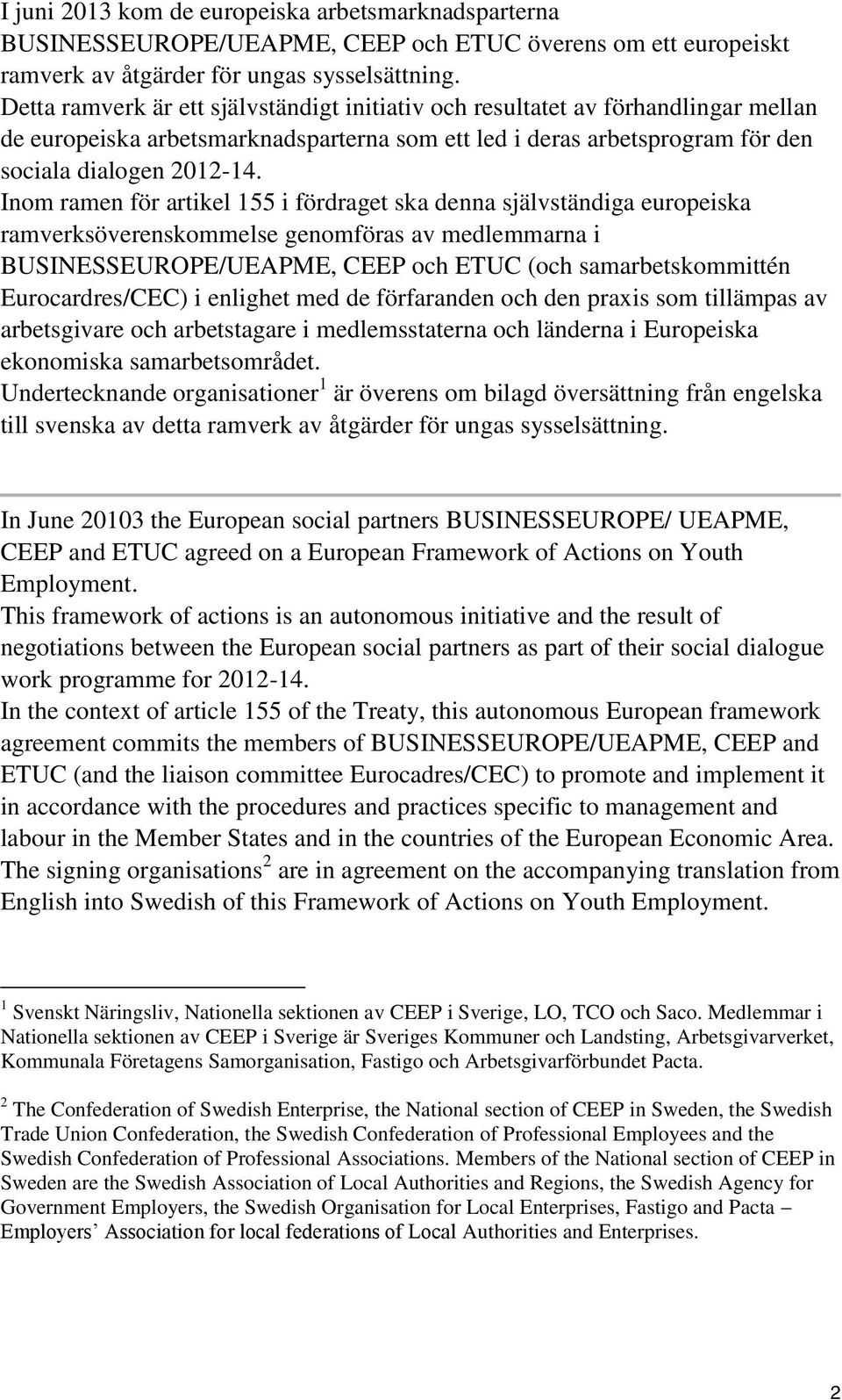 Inom ramen för artikel 155 i fördraget ska denna självständiga europeiska ramverksöverenskommelse genomföras av medlemmarna i BUSINESSEUROPE/UEAPME, CEEP och ETUC (och samarbetskommittén