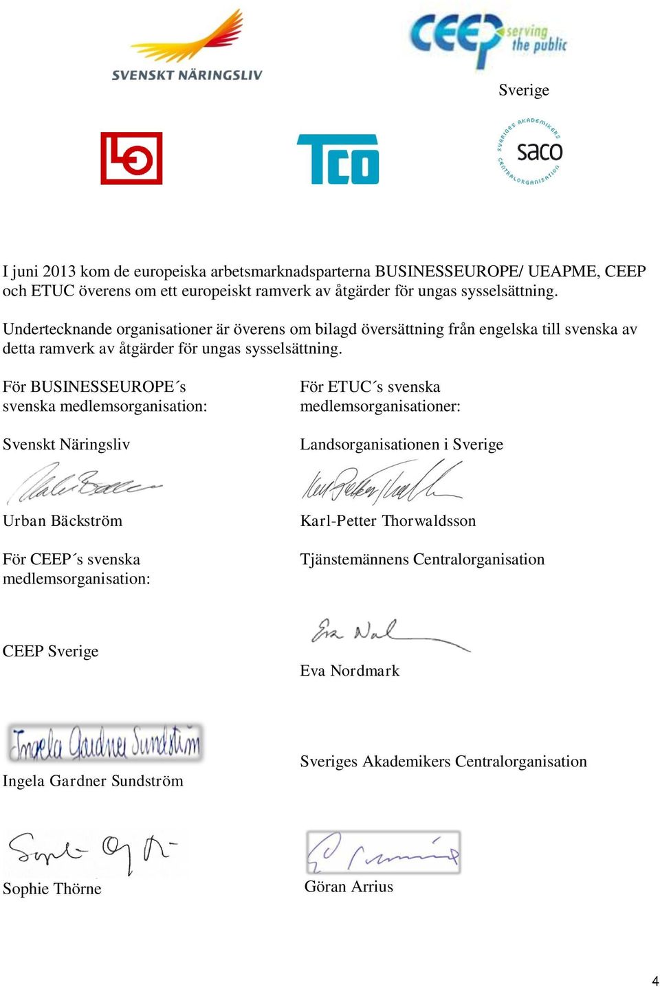 För BUSINESSEUROPE s svenska medlemsorganisation: Svenskt Näringsliv För ETUC s svenska medlemsorganisationer: Landsorganisationen i Sverige Urban Bäckström För CEEP s