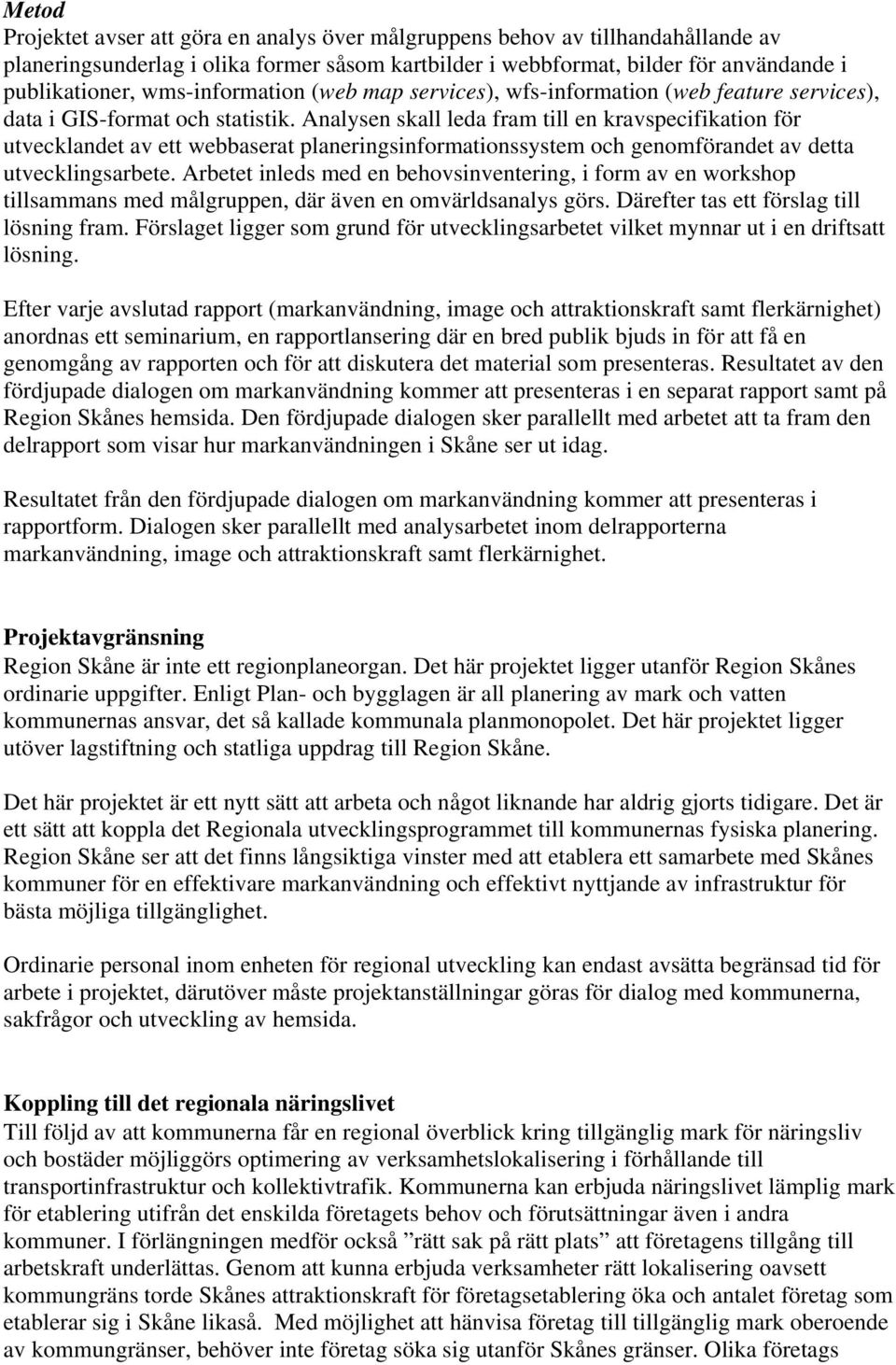 Analysen skall leda fram till en kravspecifikation för utvecklandet av ett webbaserat planeringsinformationssystem och genomförandet av detta utvecklingsarbete.