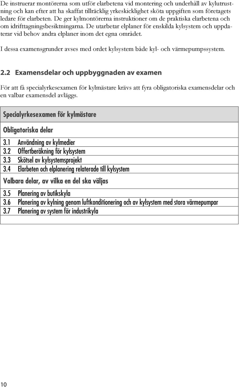 De utarbetar elplaner för enskilda kylsystem och uppdaterar vid behov andra elplaner inom det egna området. I dessa examensgrunder avses med ordet kylsystem både kyl- och värmepumpssystem. 2.