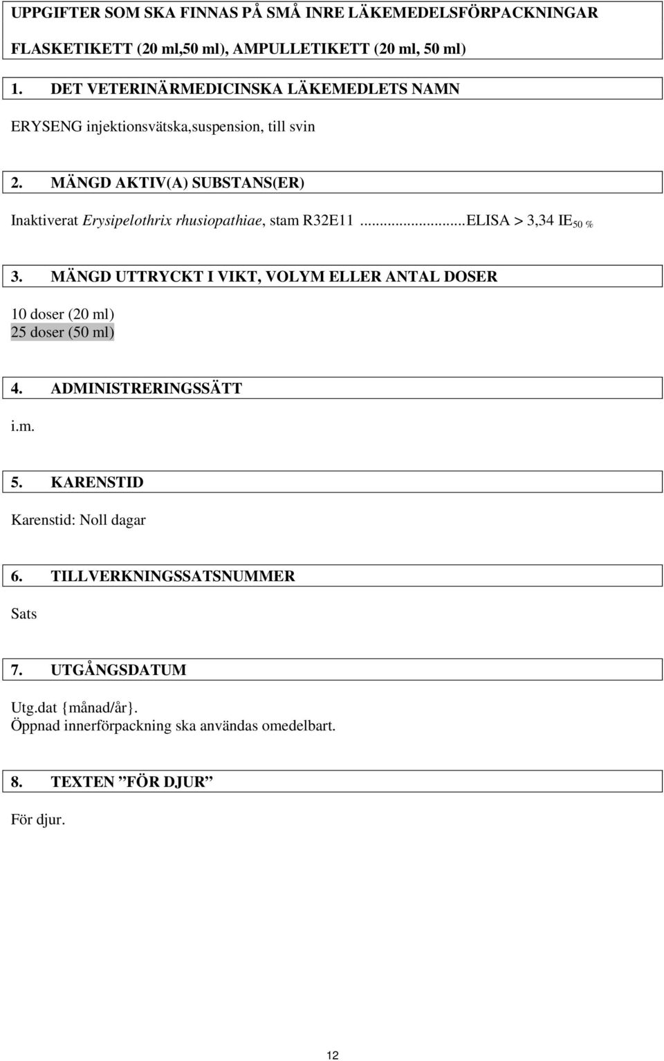 MÄNGD AKTIV(A) SUBSTANS(ER) Inaktiverat Erysipelothrix rhusiopathiae, stam R32E11... ELISA > 3,34 IE 50 % 3.