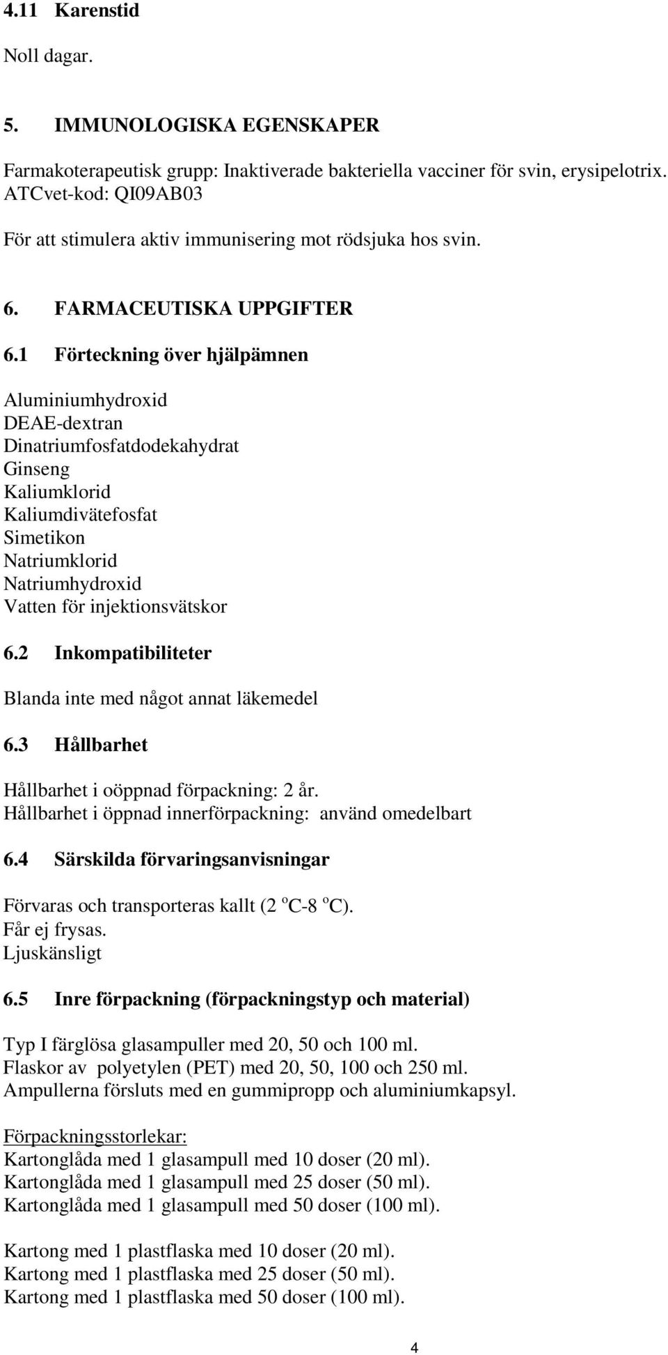 1 Förteckning över hjälpämnen Aluminiumhydroxid DEAE-dextran Dinatriumfosfatdodekahydrat Ginseng Kaliumklorid Kaliumdivätefosfat Simetikon Natriumklorid Natriumhydroxid Vatten för injektionsvätskor 6.