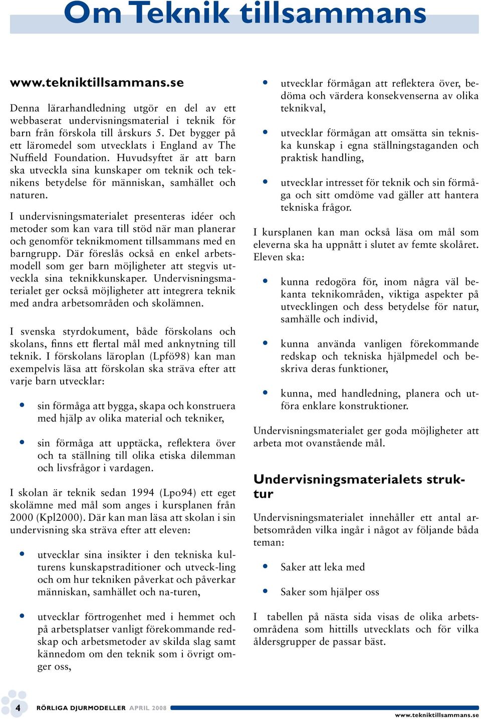 Huvudsyftet är att barn ska utveckla sina kunskaper om teknik och teknikens betydelse för människan, samhället och naturen.