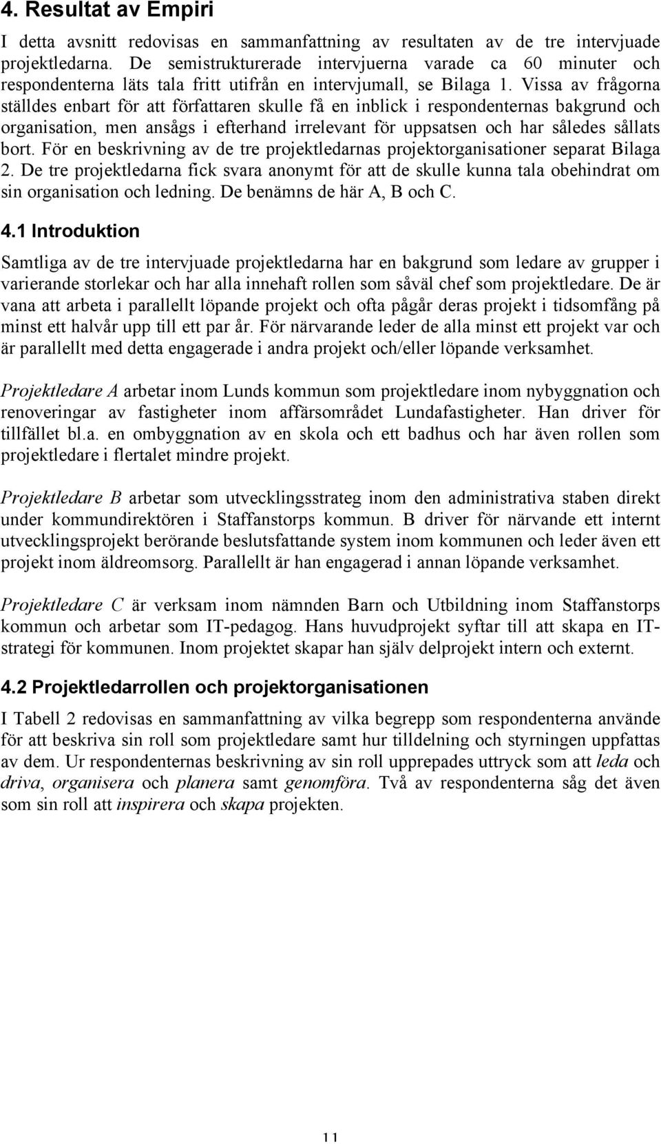 Vissa av frågorna ställdes enbart för att författaren skulle få en inblick i respondenternas bakgrund och organisation, men ansågs i efterhand irrelevant för uppsatsen och har således sållats bort.