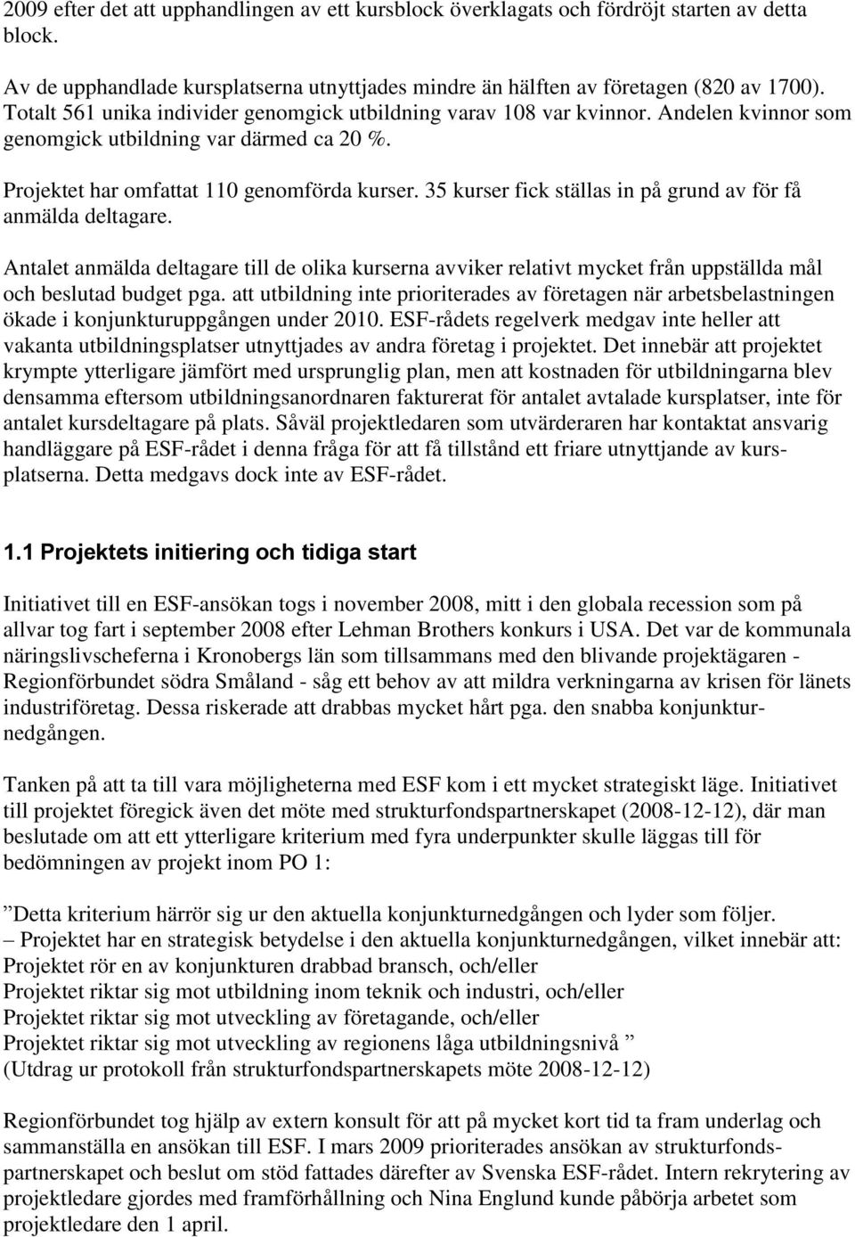 35 kurser fick ställas in på grund av för få anmälda deltagare. Antalet anmälda deltagare till de olika kurserna avviker relativt mycket från uppställda mål och beslutad budget pga.