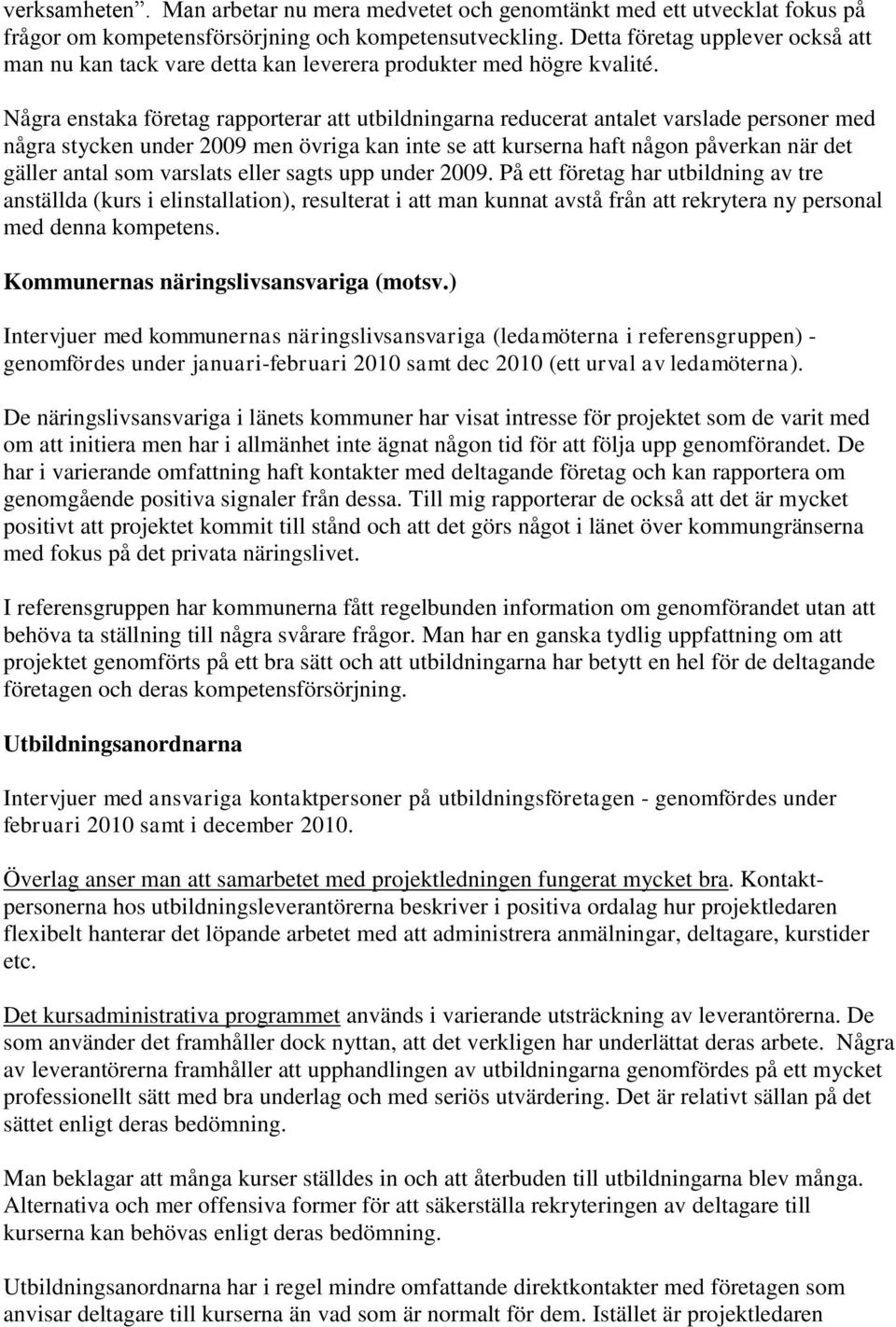 Några enstaka företag rapporterar att utbildningarna reducerat antalet varslade personer med några stycken under 2009 men övriga kan inte se att kurserna haft någon påverkan när det gäller antal som