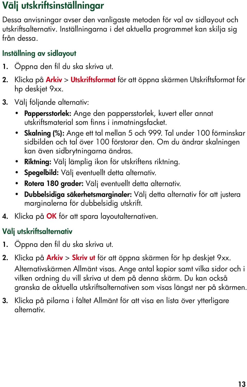 Välj följande alternativ: Pappersstorlek: Ange den pappersstorlek, kuvert eller annat utskriftsmaterial som finns i inmatningsfacket. Skalning (%): Ange ett tal mellan 5 och 999.