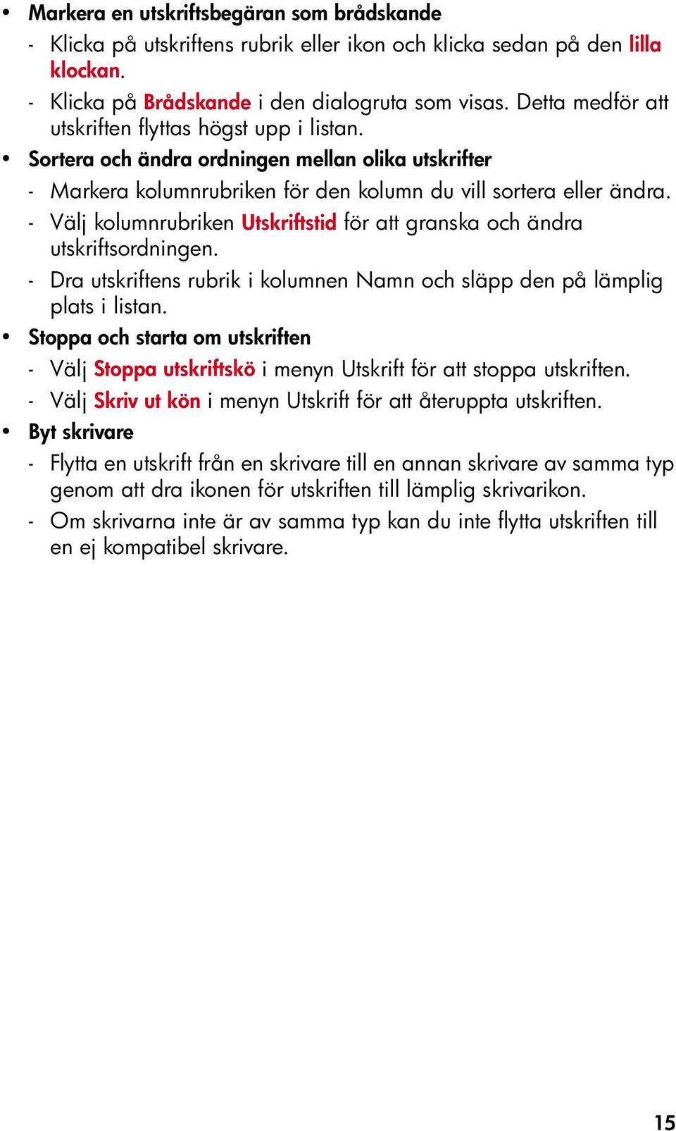 - Välj kolumnrubriken Utskriftstid för att granska och ändra utskriftsordningen. - Dra utskriftens rubrik i kolumnen Namn och släpp den på lämplig plats i listan.