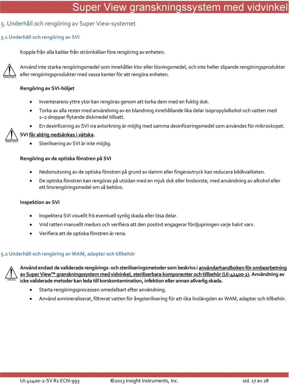 Rengöring av SVI-höljet Inverterarens yttre ytor kan rengöras genom att torka dem med en fuktig duk.