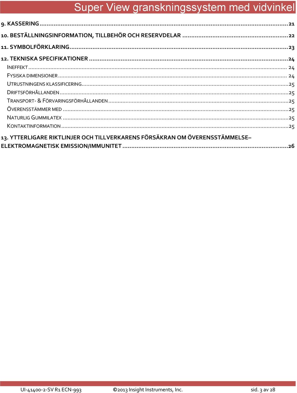 .. 25 TRANSPORT- & FÖRVARINGSFÖRHÅLLANDEN... 25 ÖVERENSSTÄMMER MED... 25 NATURLIG GUMMILATEX... 25 KONTAKTINFORMATION... 25 13.