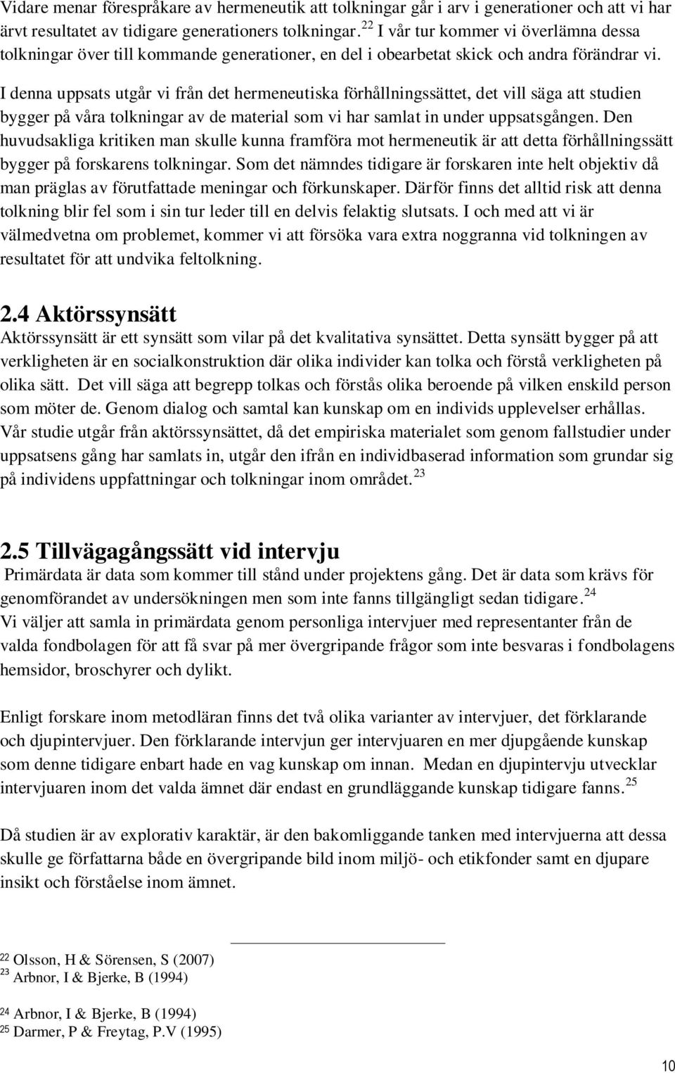 I denna uppsats utgår vi från det hermeneutiska förhållningssättet, det vill säga att studien bygger på våra tolkningar av de material som vi har samlat in under uppsatsgången.