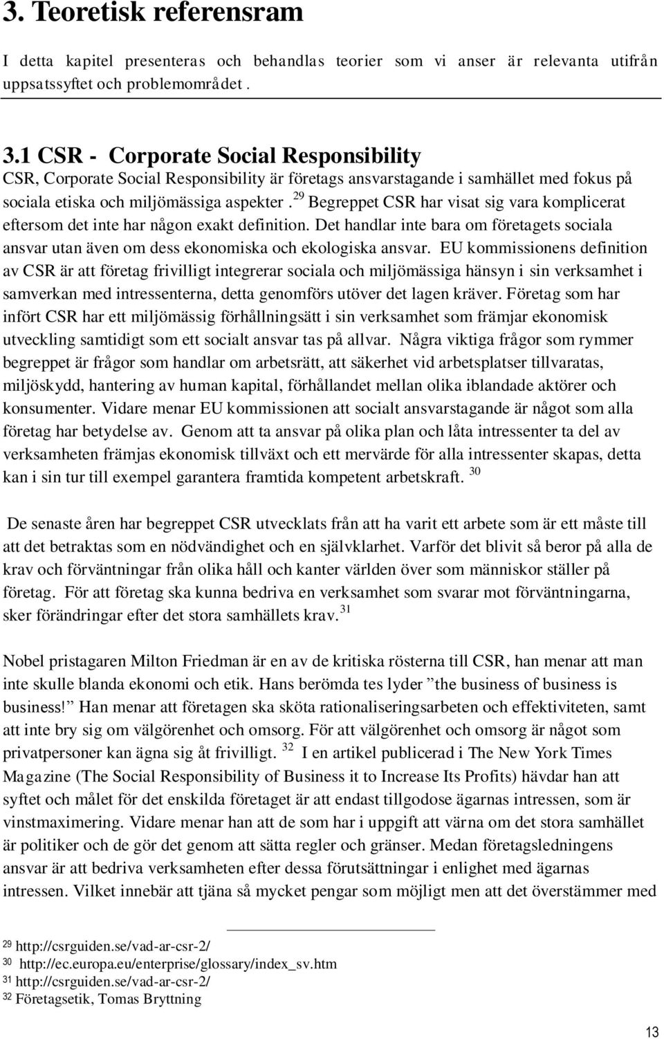 29 Begreppet CSR har visat sig vara komplicerat eftersom det inte har någon exakt definition. Det handlar inte bara om företagets sociala ansvar utan även om dess ekonomiska och ekologiska ansvar.