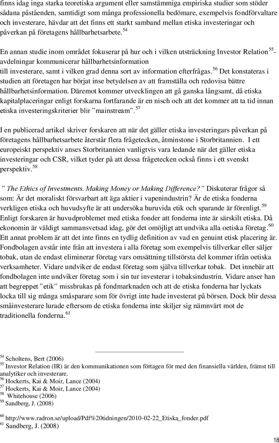 54 En annan studie inom området fokuserar på hur och i vilken utsträckning Investor Relation 55 - avdelningar kommunicerar hållbarhetsinformation till investerare, samt i vilken grad denna sort av