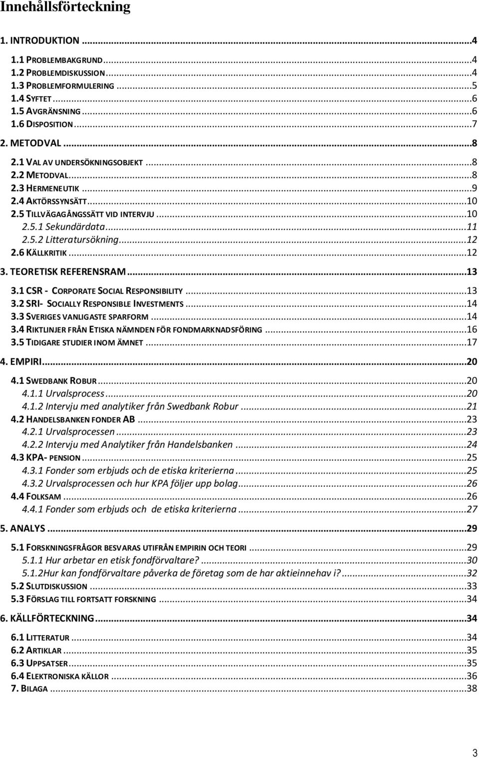 6 KÄLLKRITIK...12 3. TEORETISK REFERENSRAM...13 3.1 CSR - CORPORATE SOCIAL RESPONSIBILITY...13 3.2 SRI- SOCIALLY RESPONSIBLE INVESTMENTS...14 3.3 SVERIGES VANLIGASTE SPARFORM...14 3.4 RIKTLINJER FRÅN ETISKA NÄMNDEN FÖR FONDMARKNADSFÖRING.