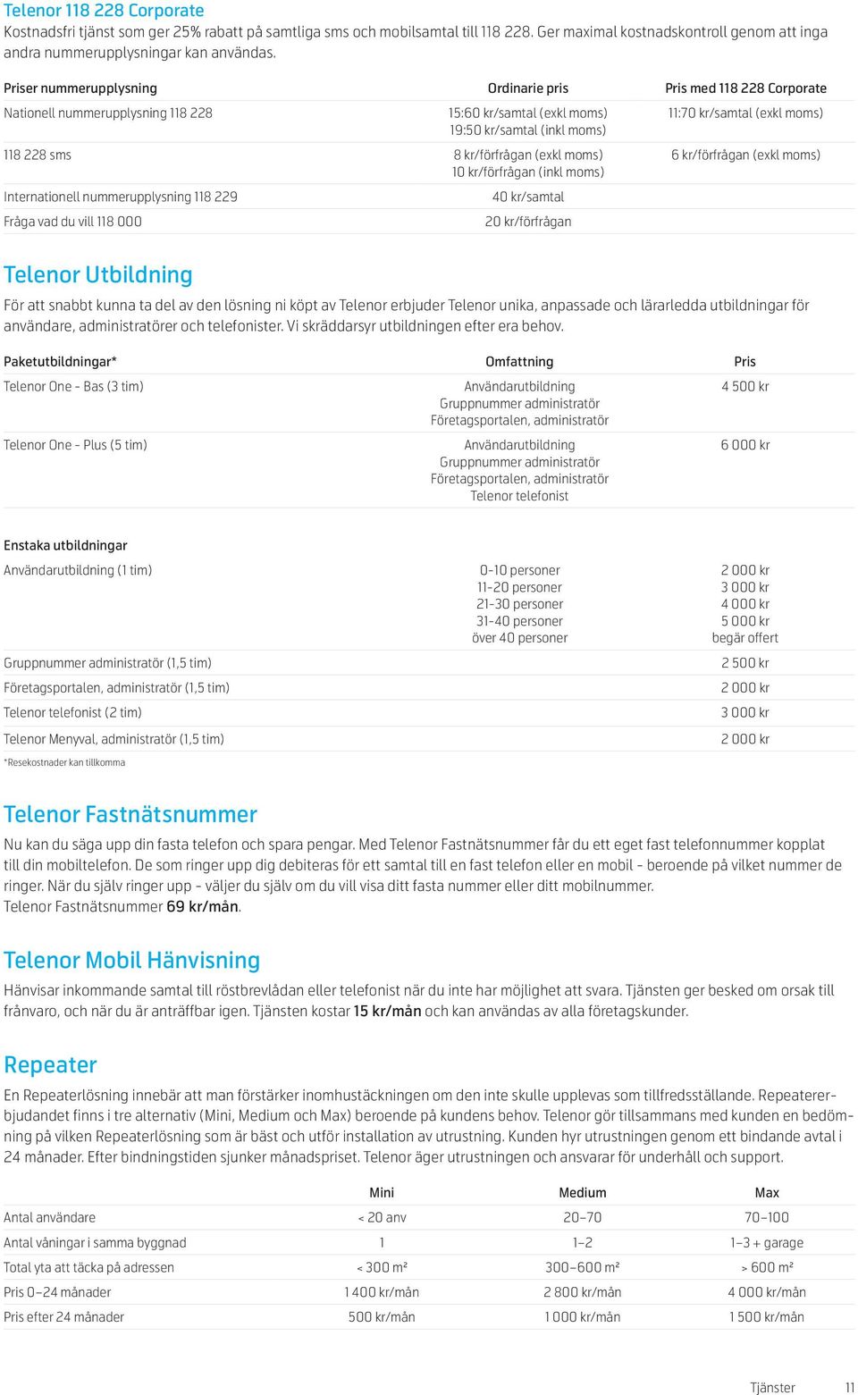 (inkl moms) Internationell nummerupplysning 118 229 Fråga vad du vill 118 000 4/samtal 2/förfrågan 11:7/samtal (exkl moms) 6 kr/förfrågan (exkl moms) Telenor Utbildning För att snabbt kunna ta del av