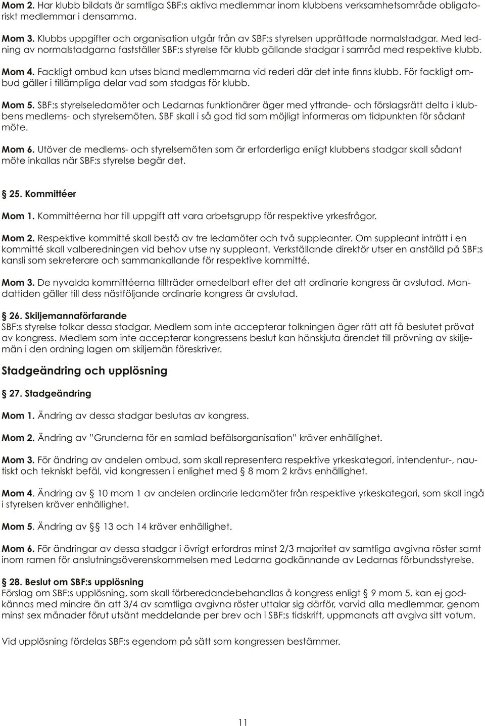 Med ledning av normalstadgarna fastställer SBF:s styrelse för klubb gällande stadgar i samråd med respektive klubb. Mom 4.