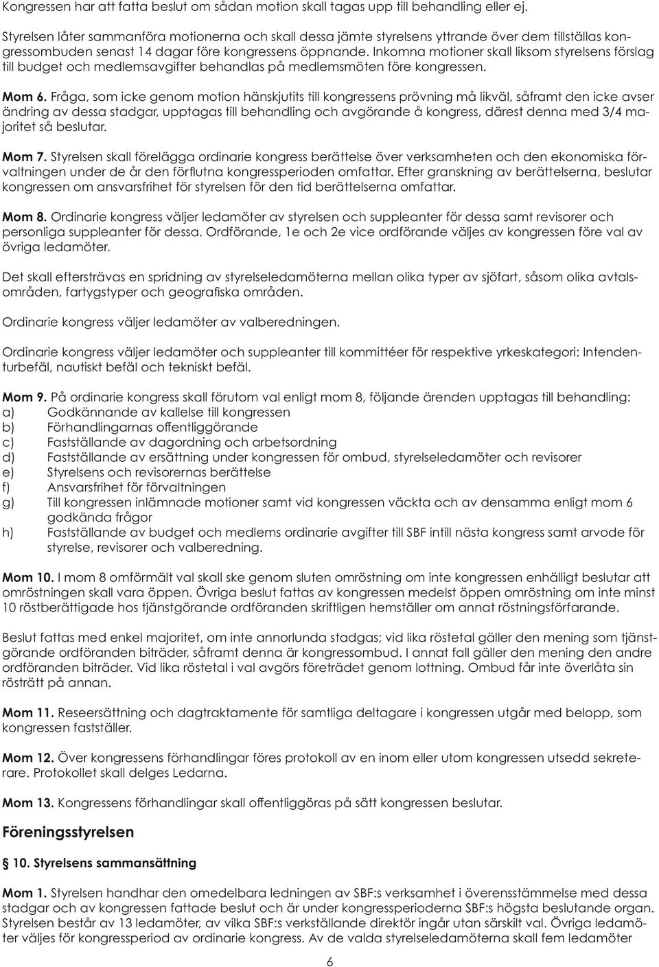 Inkomna motioner skall liksom styrelsens förslag till budget och medlemsavgifter behandlas på medlemsmöten före kongressen. Mom 6.