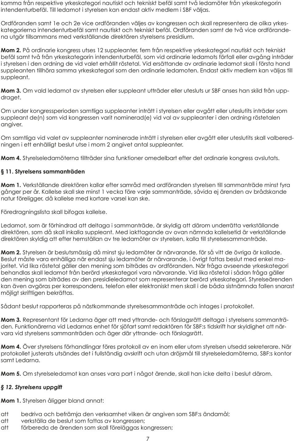 Ordföranden samt de två vice ordförandena utgör tillsammans med verkställande direktören styrelsens presidium. Mom 2.