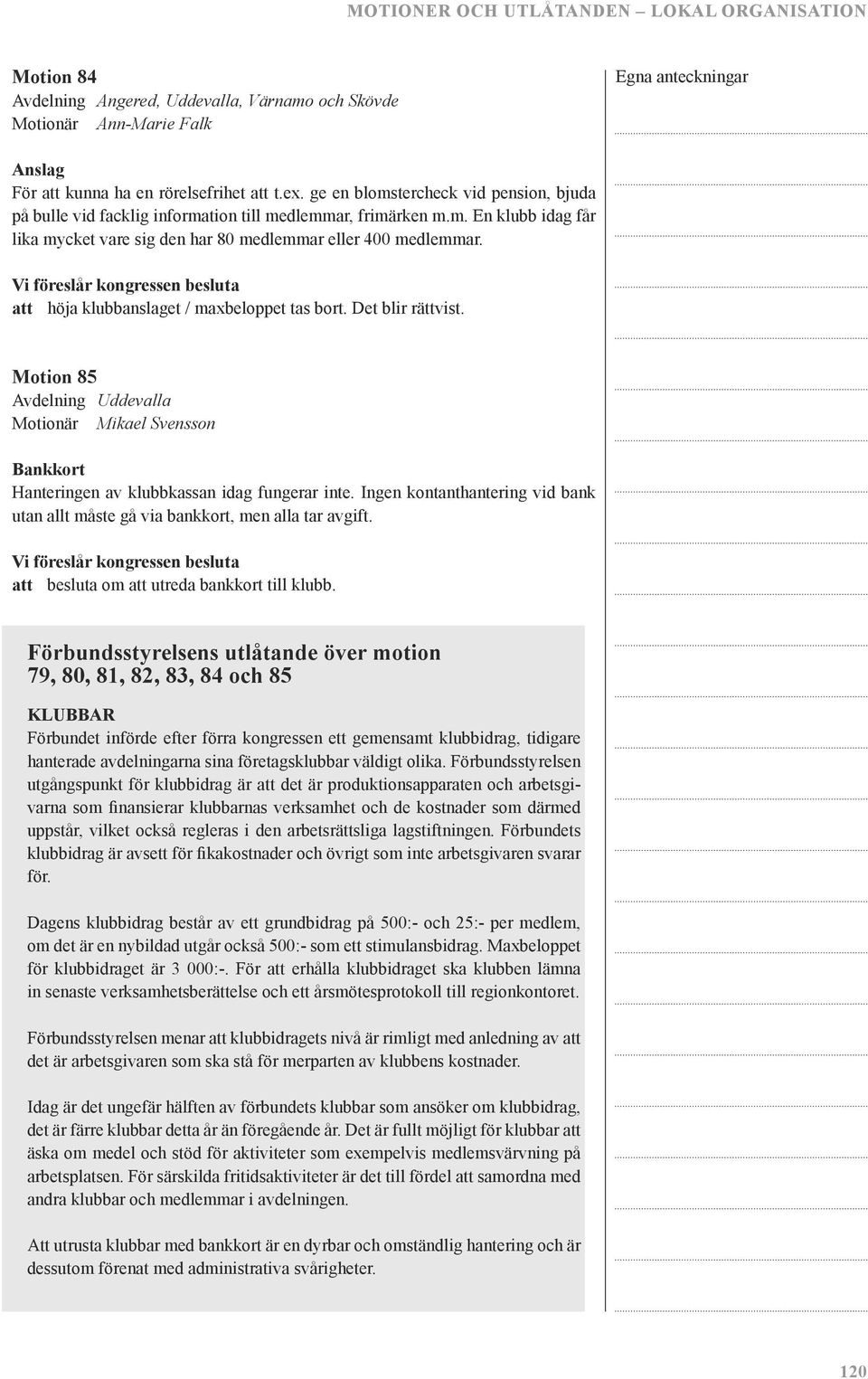 att höja klubbanslaget / maxbeloppet tas bort. Det blir rättvist. Motion 85 Avdelning Uddevalla Motionär Mikael Svensson Bankkort Hanteringen av klubbkassan idag fungerar inte.