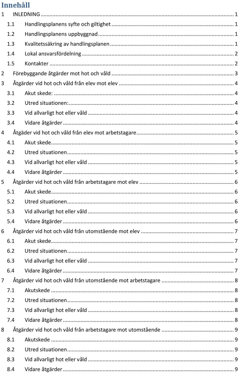 .. 4 3.4 Vidare åtgärder... 4 4 Åtgäder vid hot och våld från elev mot arbetstagare... 5 4.1 Akut skede... 5 4.2 Utred situationen... 5 4.3 Vid allvarligt hot eller våld... 5 4.4 Vidare åtgärder... 5 5 Åtgärder vid hot och våld från arbetstagare mot elev.