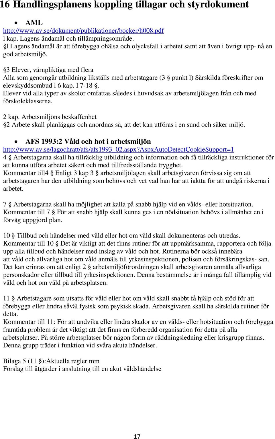 3 Elever, värnpliktiga med flera Alla som genomgår utbildning likställs med arbetstagare (3 punkt l) Särskilda föreskrifter om elevskyddsombud i 6 kap. I 7-18.