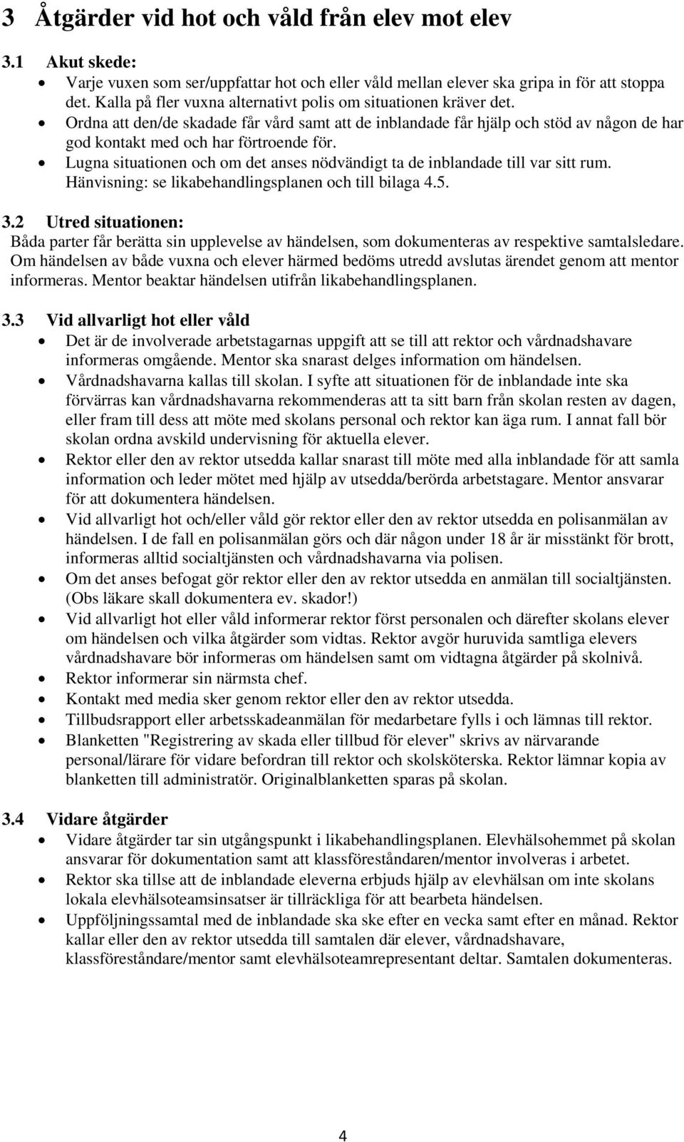 Lugna situationen och om det anses nödvändigt ta de inblandade till var sitt rum. Hänvisning: se likabehandlingsplanen och till bilaga 4.5. 3.