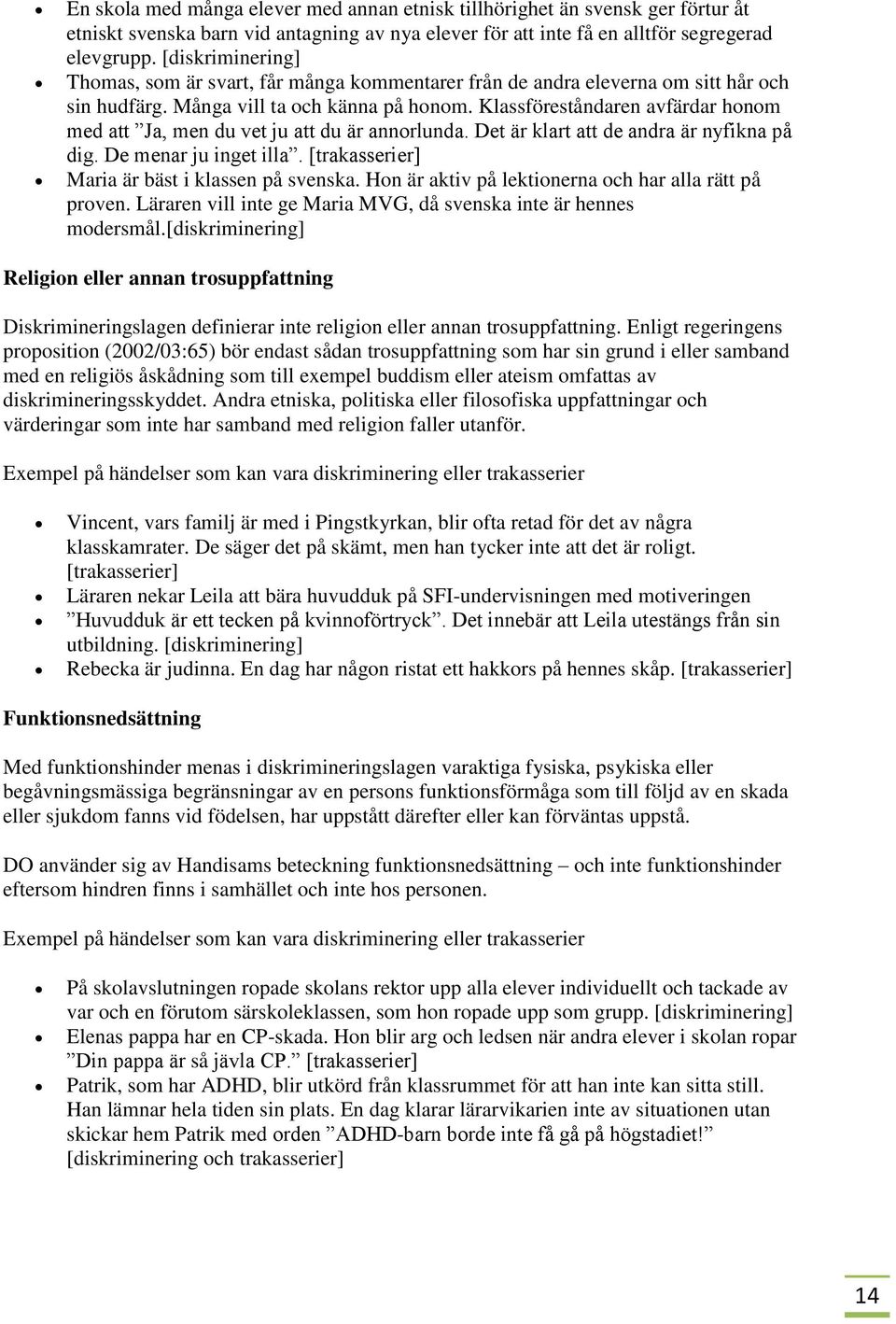 Klassföreståndaren avfärdar honom med att Ja, men du vet ju att du är annorlunda. Det är klart att de andra är nyfikna på dig. De menar ju inget illa.