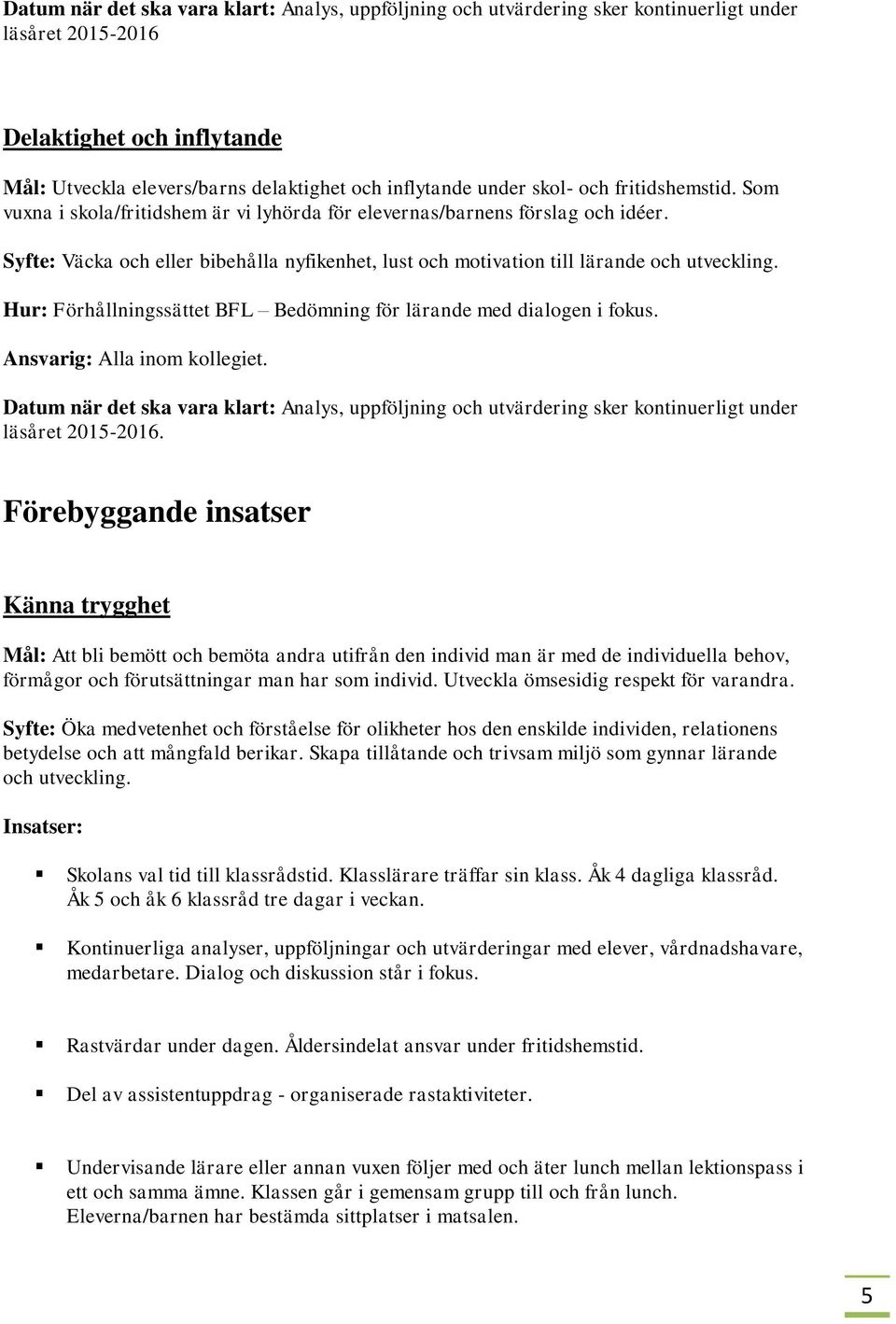 Syfte: Väcka och eller bibehålla nyfikenhet, lust och motivation till lärande och utveckling. Hur: Förhållningssättet BFL Bedömning för lärande med dialogen i fokus. Ansvarig: Alla inom kollegiet.