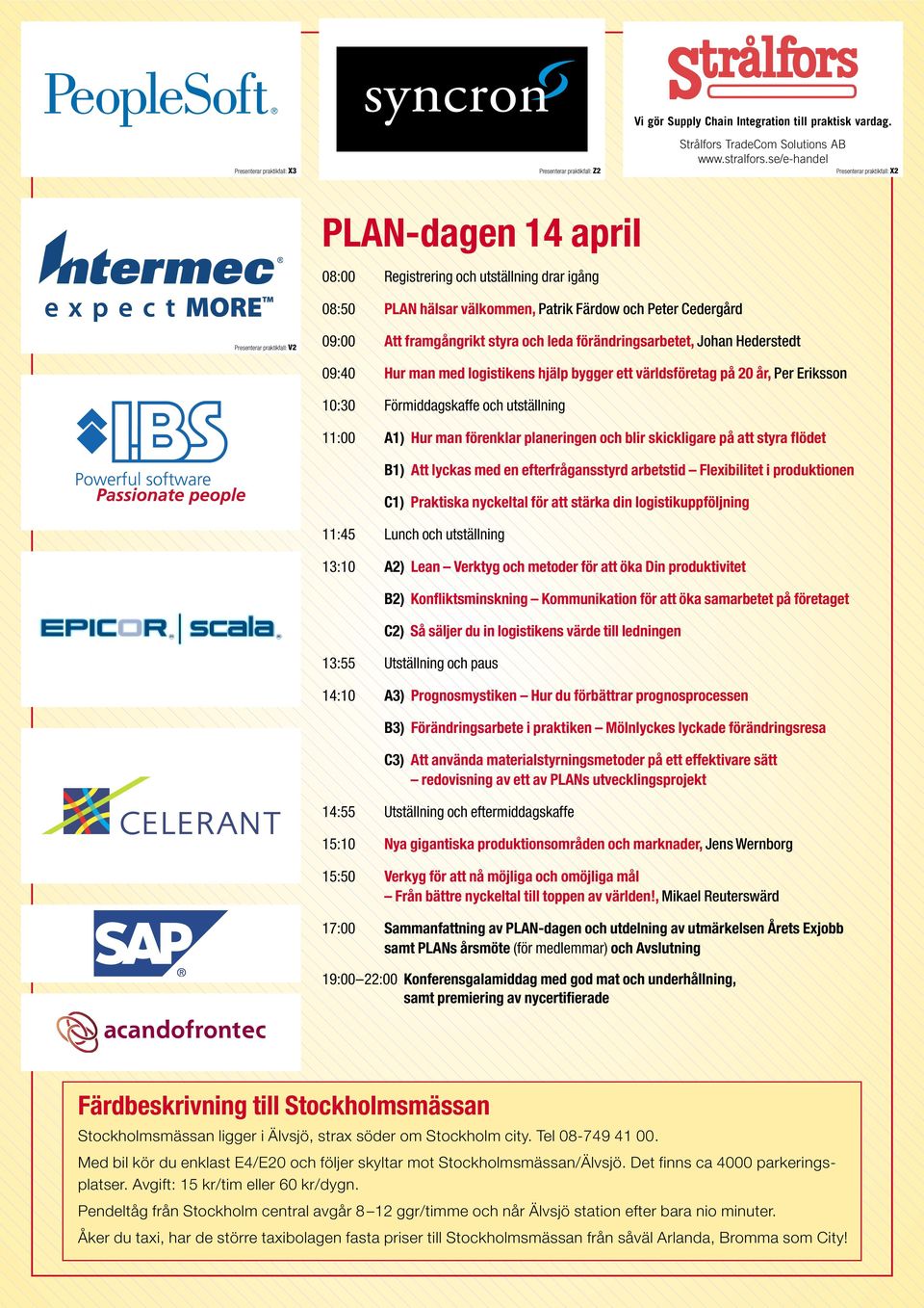 Färdow och Peter Cedergård Presenterar praktikfall: V2 09:00 Att framgångrikt styra och leda förändringsarbetet, Johan Hederstedt 09:40 Hur man med logistikens hjälp bygger ett världsföretag på 20