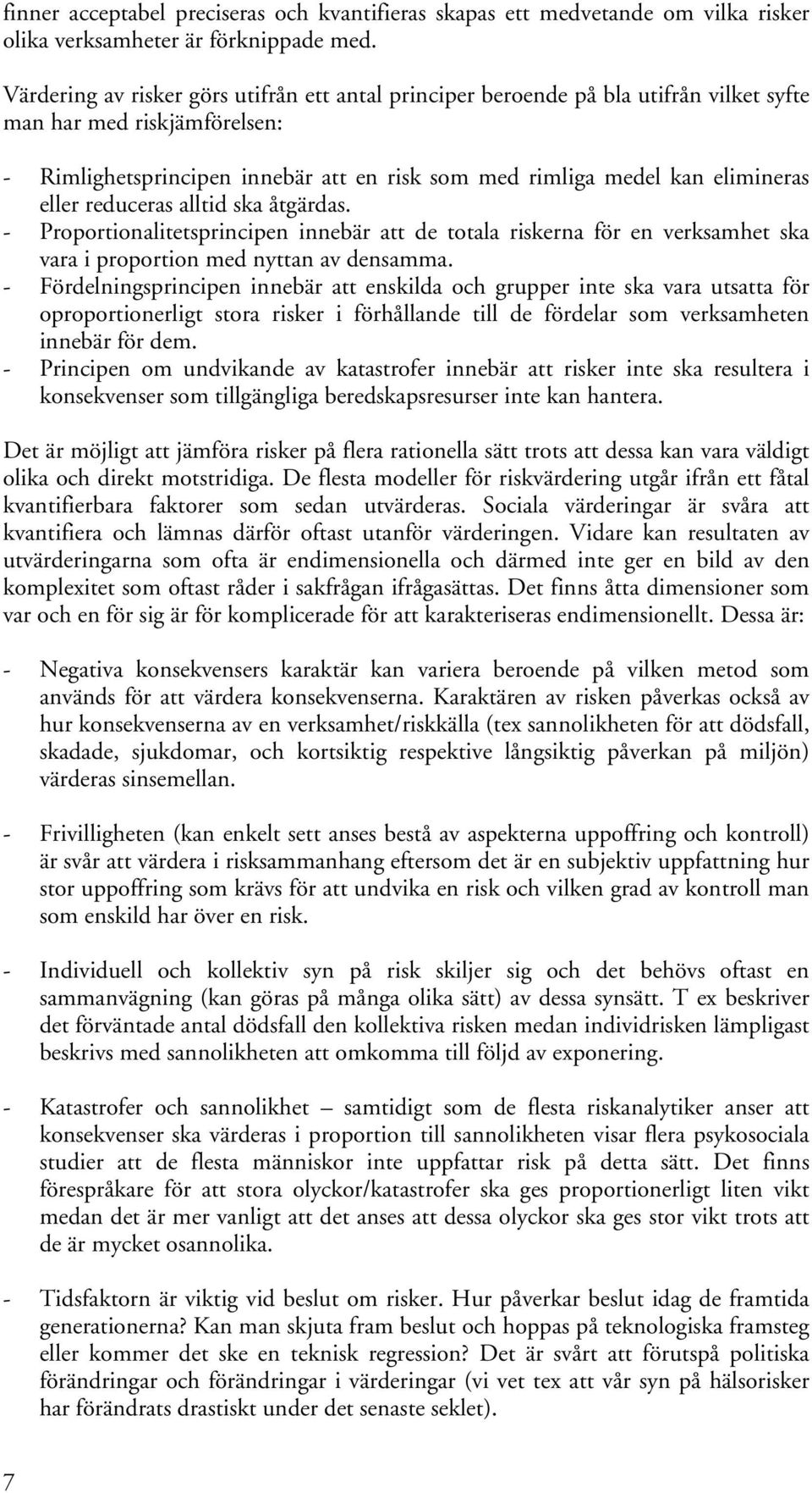 eller reduceras alltid ska åtgärdas. - Proportionalitetsprincipen innebär att de totala riskerna för en verksamhet ska vara i proportion med nyttan av densamma.