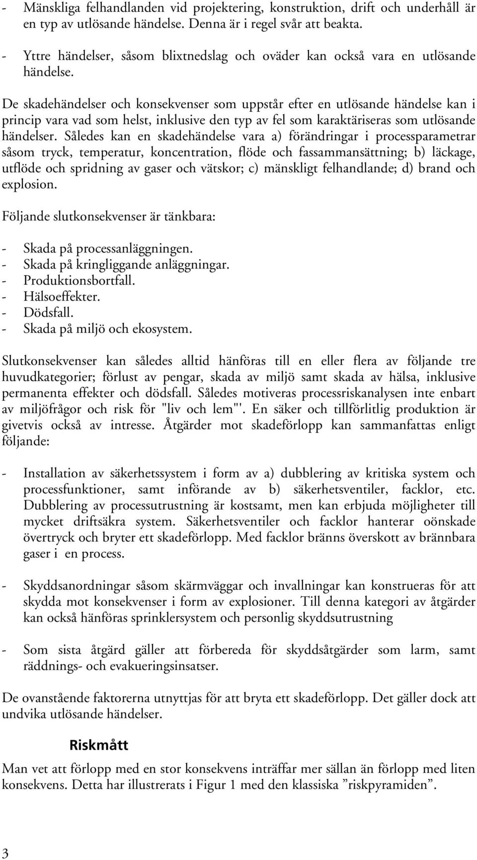 De skadehändelser och konsekvenser som uppstår efter en utlösande händelse kan i princip vara vad som helst, inklusive den typ av fel som karaktäriseras som utlösande händelser.