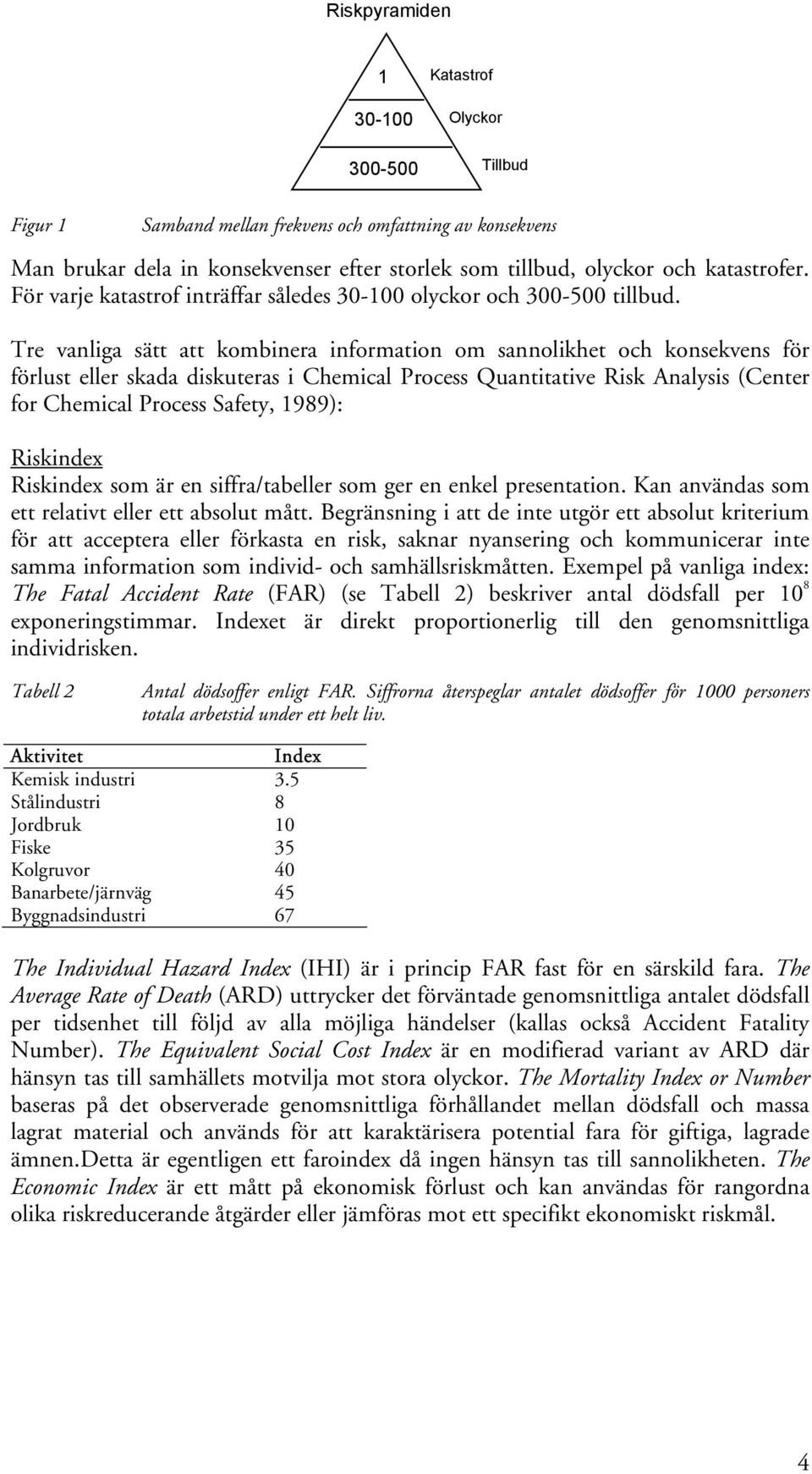 Tre vanliga sätt att kombinera information om sannolikhet och konsekvens för förlust eller skada diskuteras i Chemical Process Quantitative Risk Analysis (Center for Chemical Process Safety, 1989):