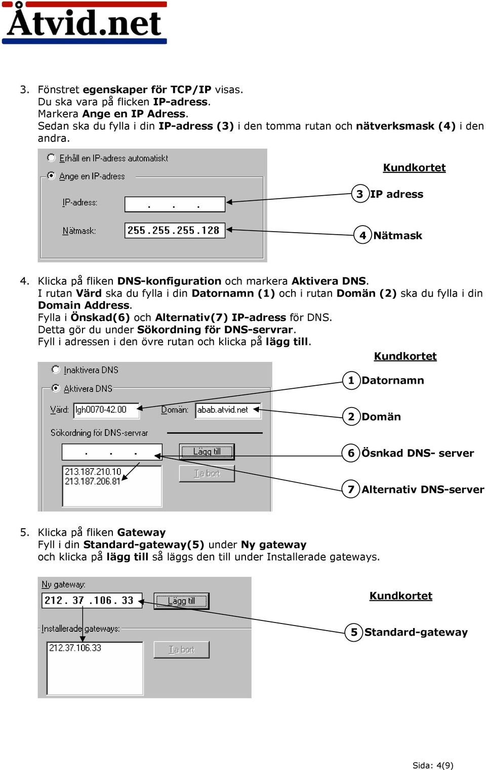 Fylla i Önskad(6) och Alternativ(7) IP-adress för DNS. Detta gör du under Sökordning för DNS-servrar. Fyll i adressen i den övre rutan och klicka på lägg till.