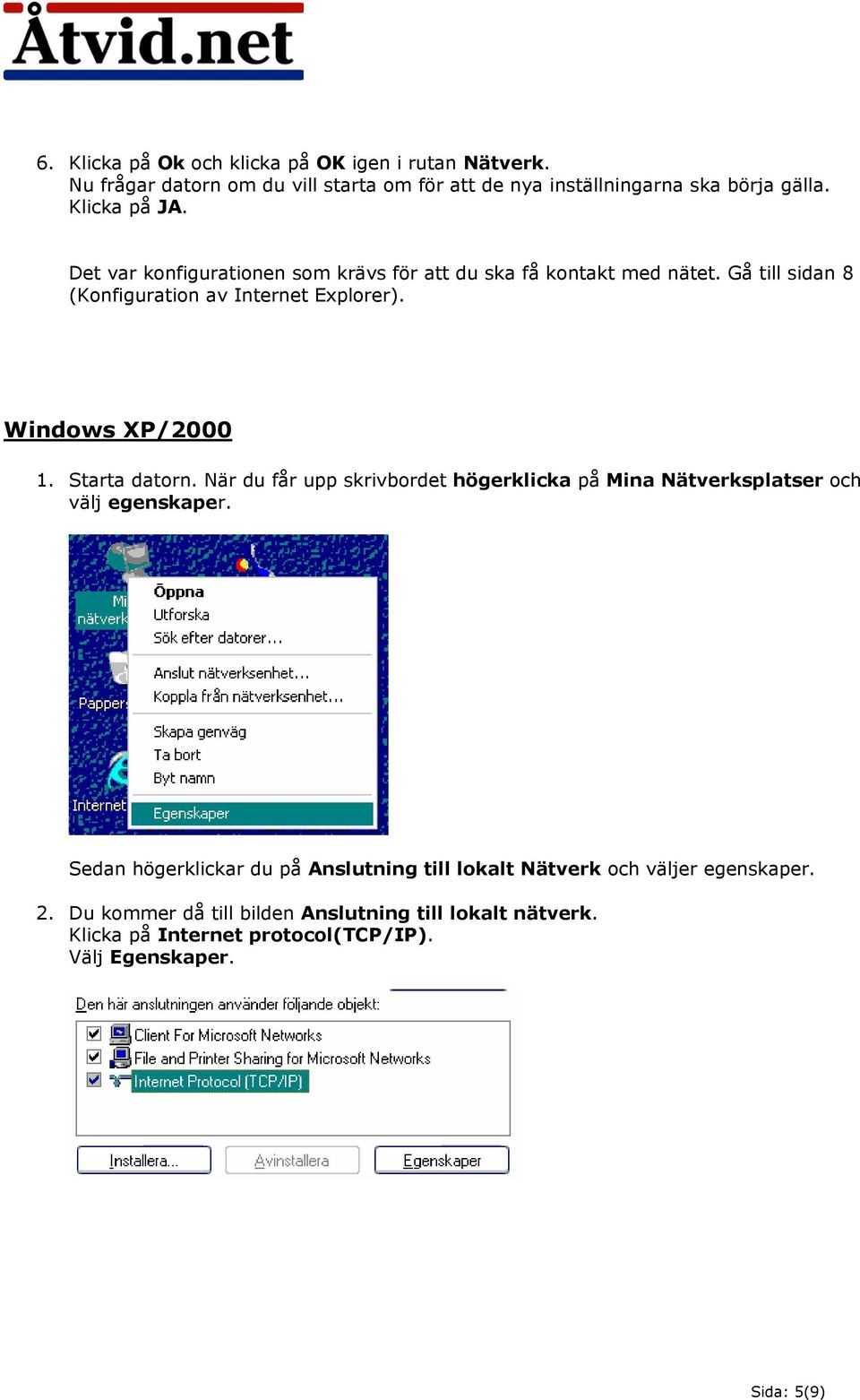 Windows XP/2000 1. Starta datorn. När du får upp skrivbordet högerklicka på Mina Nätverksplatser och välj egenskaper.