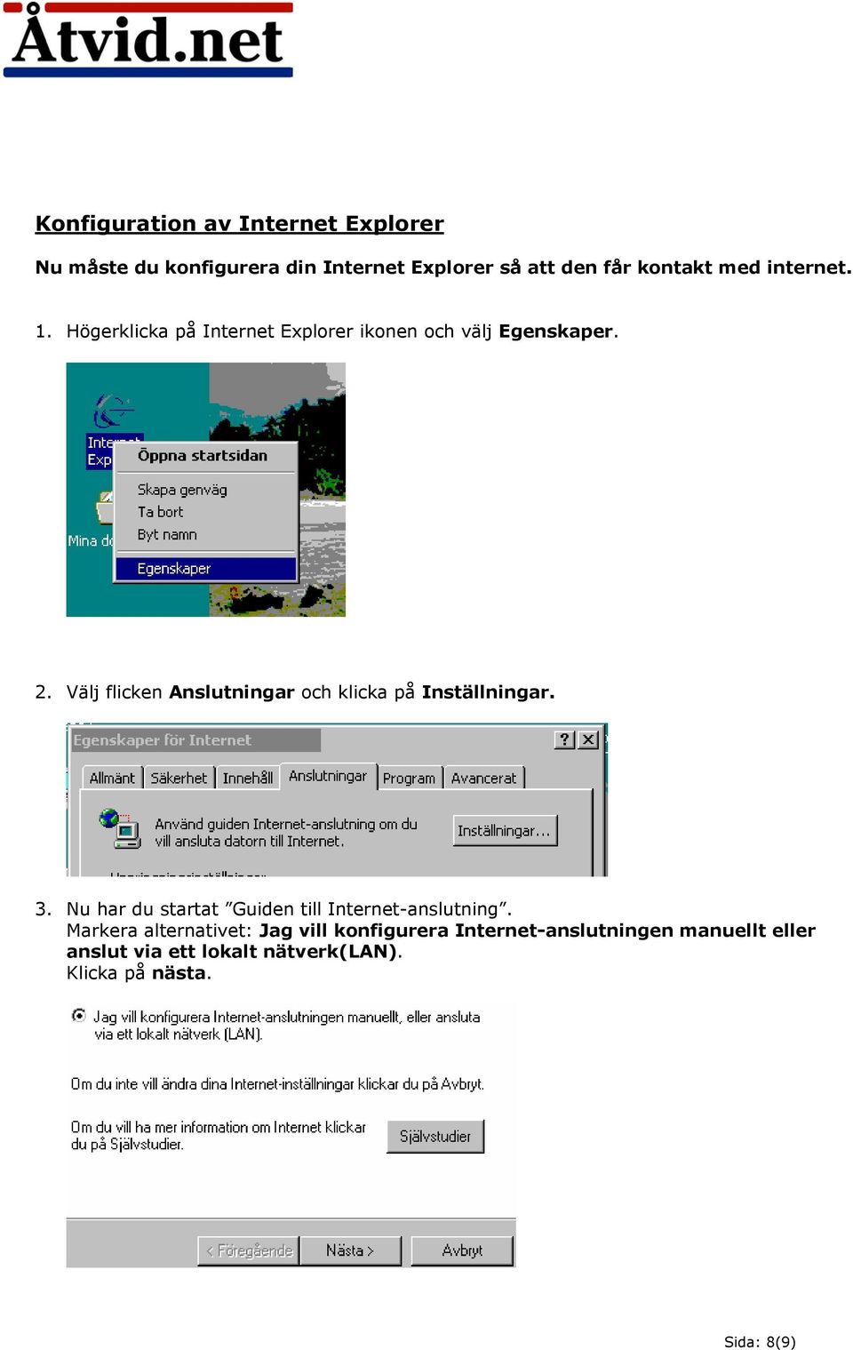 Välj flicken Anslutningar och klicka på Inställningar. 3. Nu har du startat Guiden till Internet-anslutning.