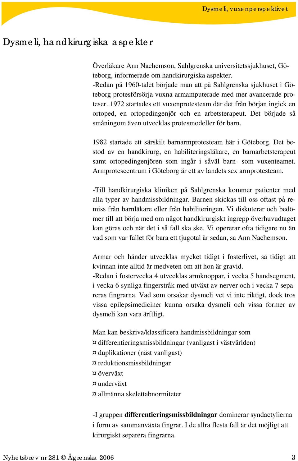 1972 startades ett vuxenprotesteam där det från början ingick en ortoped, en ortopedingenjör och en arbetsterapeut. Det började så småningom även utvecklas protesmodeller för barn.