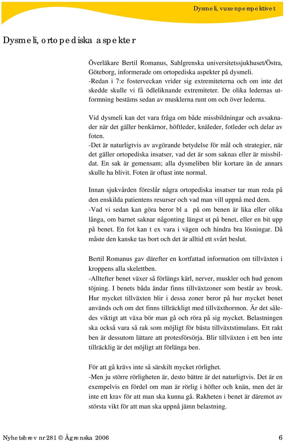 Vid dysmeli kan det vara fråga om både missbildningar och avsaknader när det gäller benkärnor, höftleder, knäleder, fotleder och delar av foten.