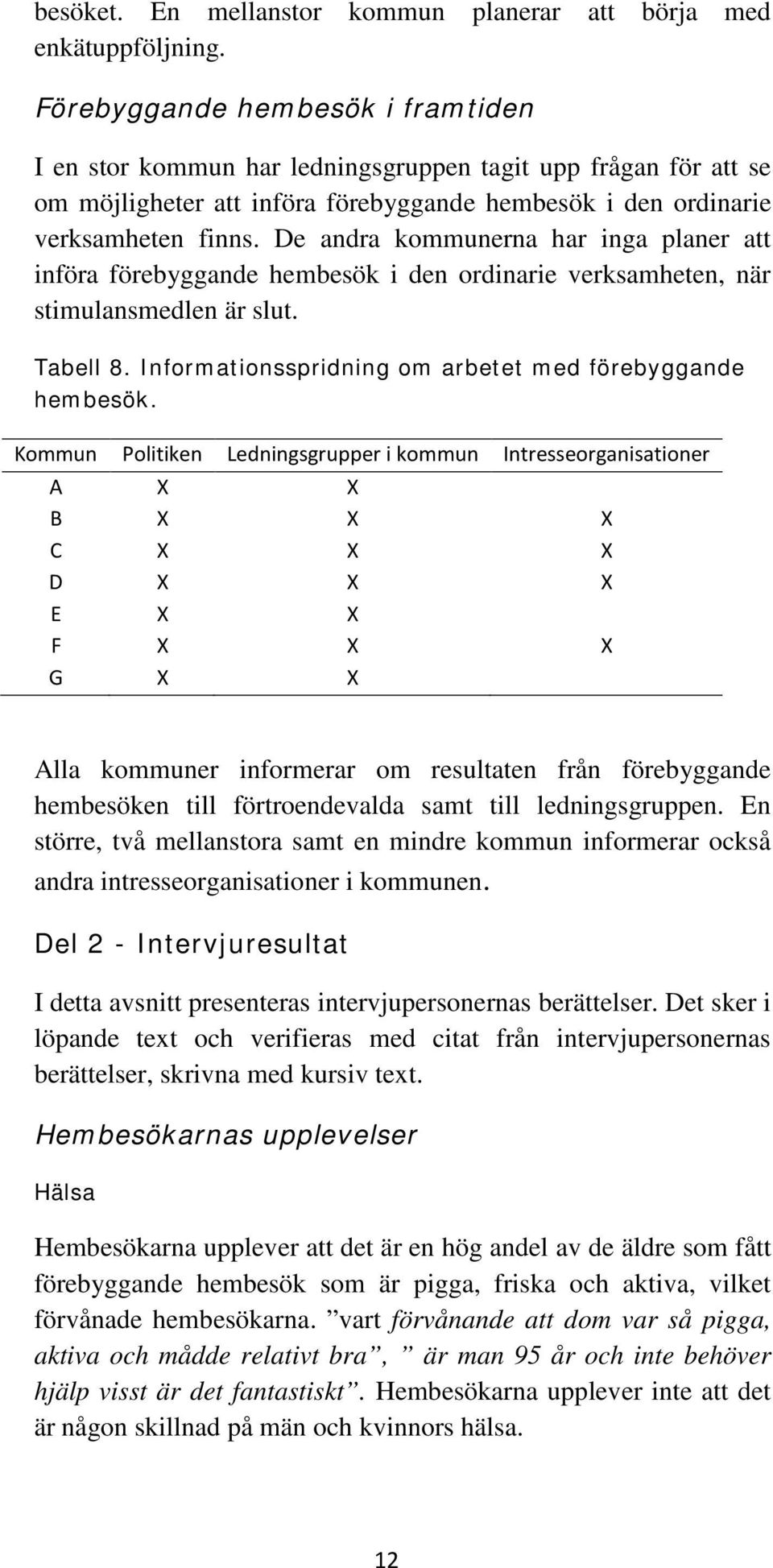 De andra kommunerna har inga planer att införa förebyggande hembesök i den ordinarie verksamheten, när stimulansmedlen är slut. Tabell 8. Informationsspridning om arbetet med förebyggande hembesök.